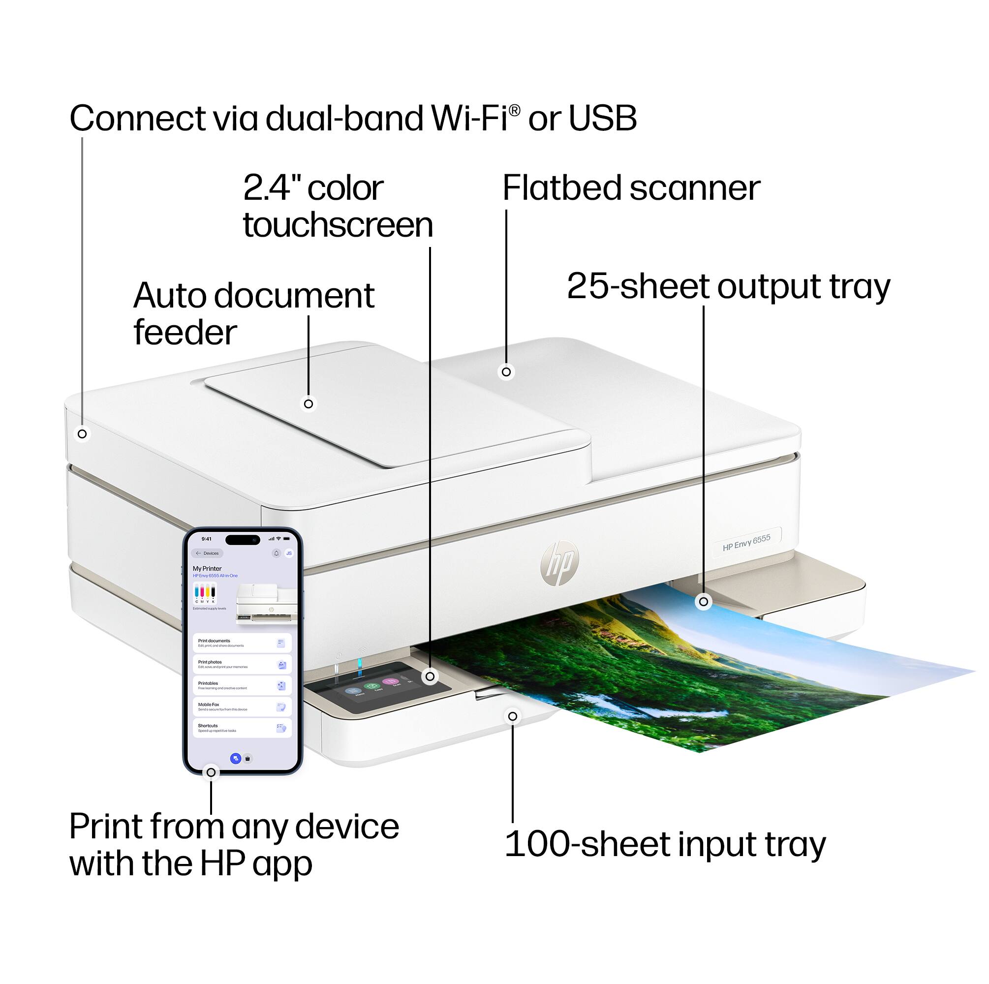 Connect via dual-band Wi-Fi® or USB  
2.4" color touchscreen  
Auto document feeder  
Flatbed scanner  
25-sheet output tray  
100-sheet input tray  
Print from any device with the HP app