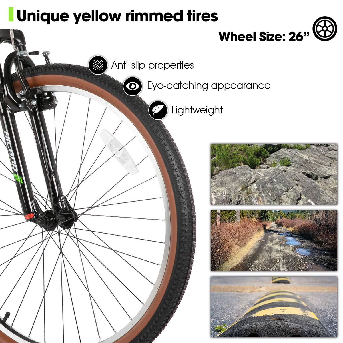 Unique yellow rimmed tires

Wheel Size: 26"

Anti-slip properties

Eye-catching appearance

Lightweight