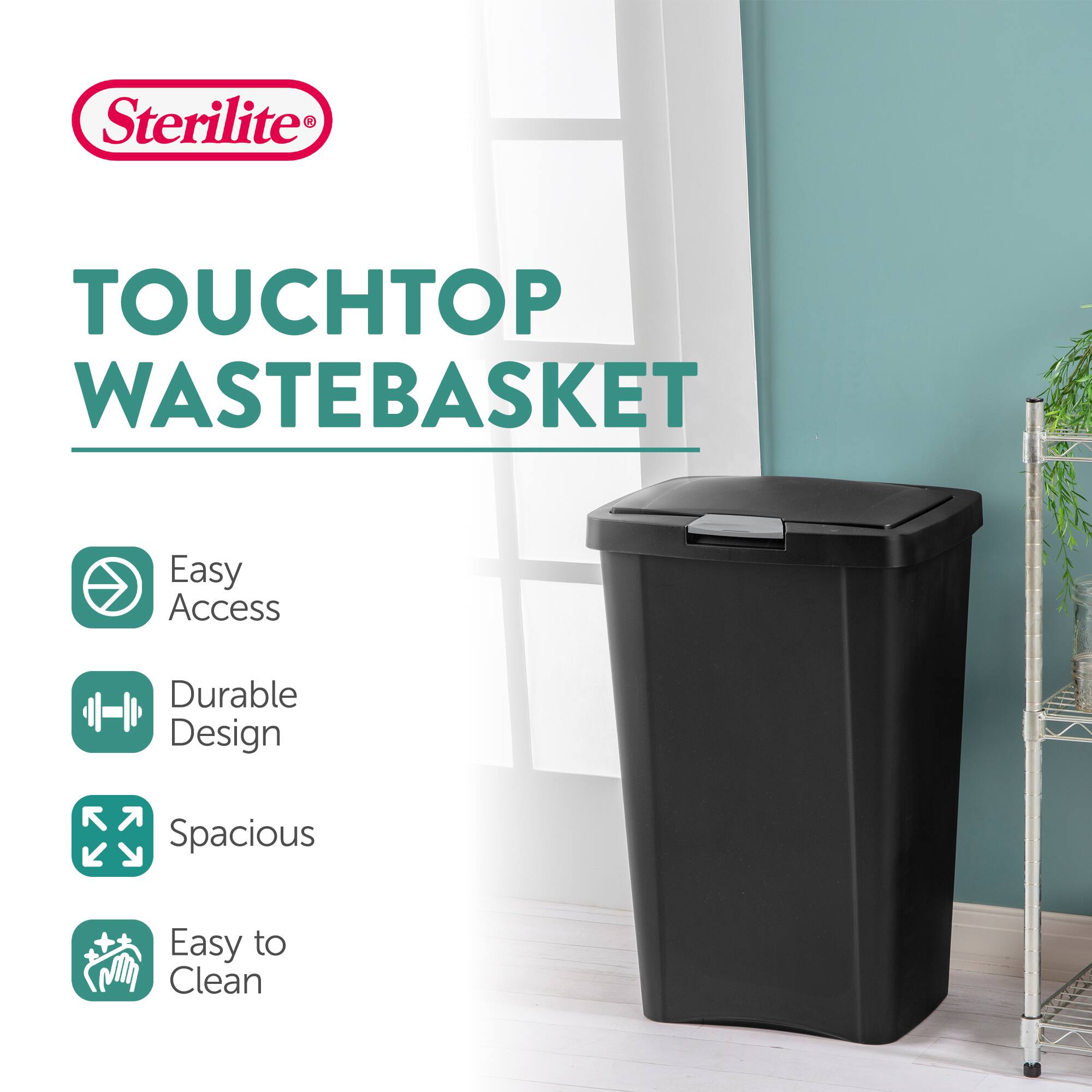 Sterilite TOUCHTOP WASTEBASKET  
Easy Access  
Durable Design  
Spacious  
Easy to Clean