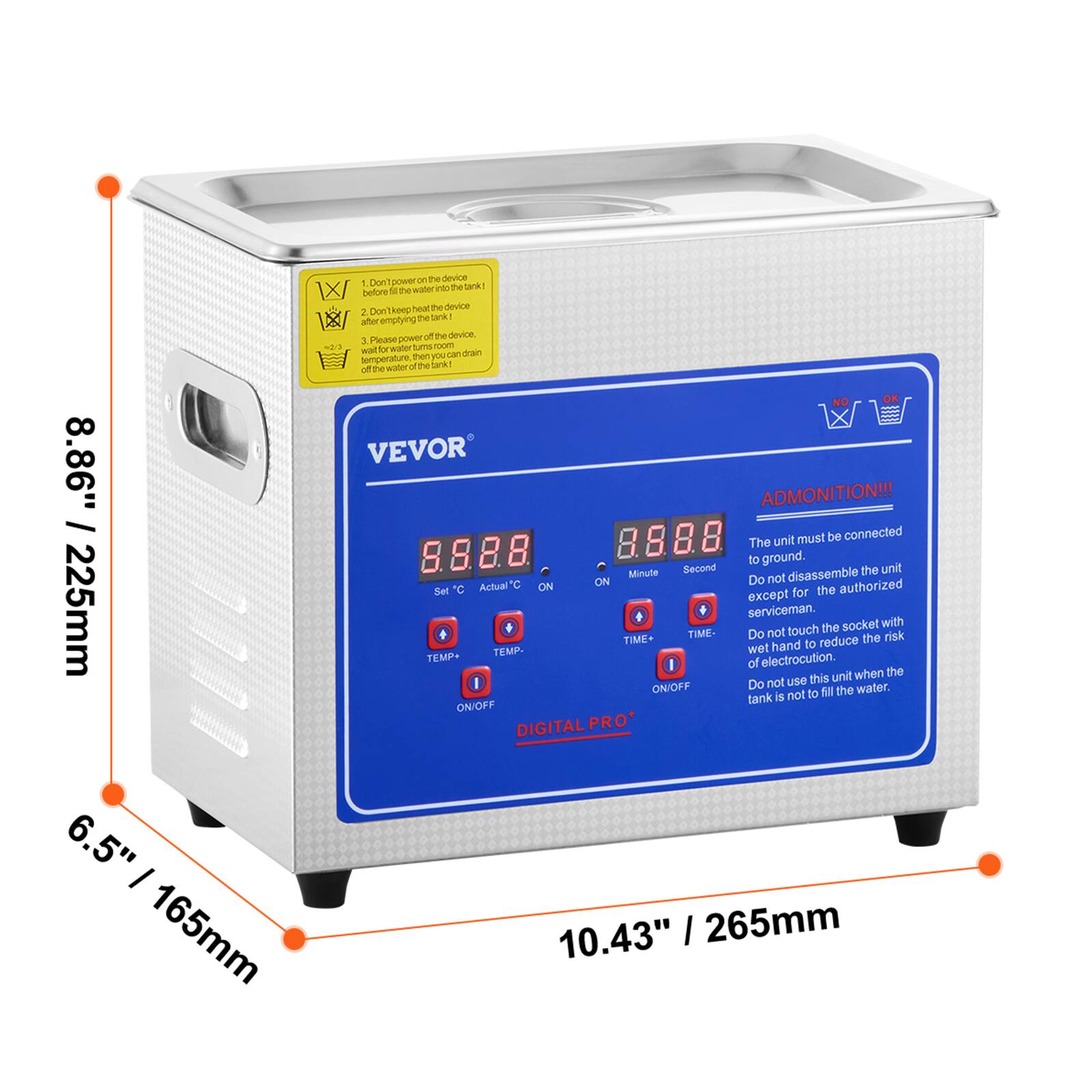 8.86" / 225mm  
225mm  
6.5" / 165mm  
10.43" / 265mm  

1. Do not power on the device before filling the tank.  
2. Do not keep the tank empty.  
3. Please power off the device before draining the water from the tank.  

ADMONITION!!!  
The unit must be connected to ground.  
Do not disassemble the unit except for the authorized serviceman.  
Do not touch the socket with wet hand to reduce the risk of electrocution.  
Do not use this unit when the tank is not to fill the water.  

VEVOR  
DIGITAL PRO