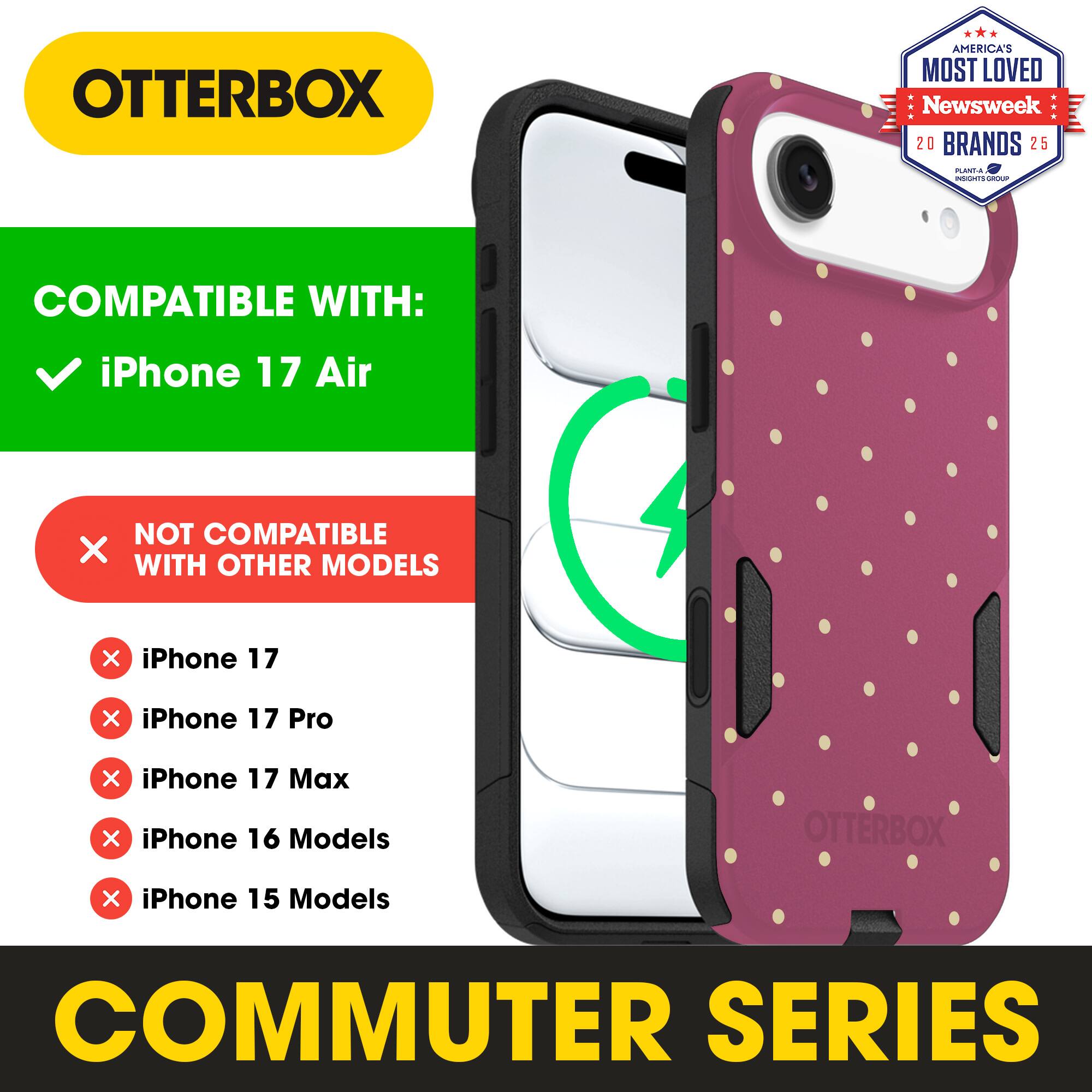 OTTERBOX  
AMERICA'S MOST LOVED Newsweek 20 BRANDS 25  

COMPATIBLE WITH:  
✓ iPhone 17 Air  

NOT COMPATIBLE WITH OTHER MODELS  
✗ iPhone 17  
✗ iPhone 17 Pro  
✗ iPhone 17 Max  
✗ iPhone 16 Models  
✗ iPhone 15 Models  

COMMUTER SERIES