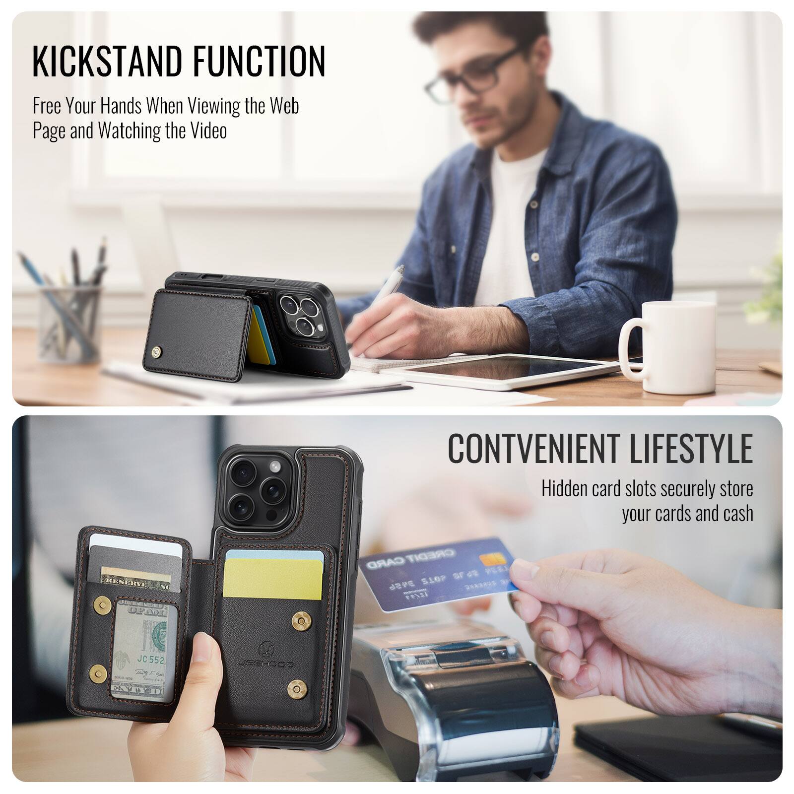 KICKSTAND FUNCTION  
Free Your Hands When Viewing the Web Page and Watching the Video  

CONVENIENT LIFESTYLE  
Hidden card slots securely store your cards and cash