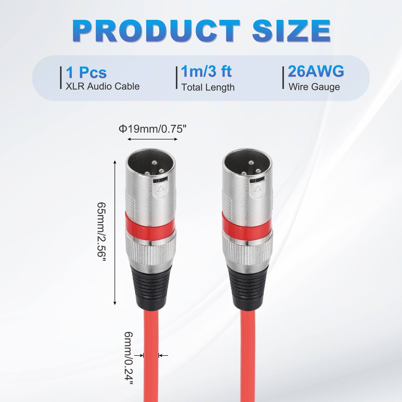 PRODUCT SIZE  
1 Pcs XLR Audio Cable  
1m/3 ft Total Length  
26AWG Wire Gauge  
19mm/0.75"  
65mm/2.56"  
6mm/0.24"