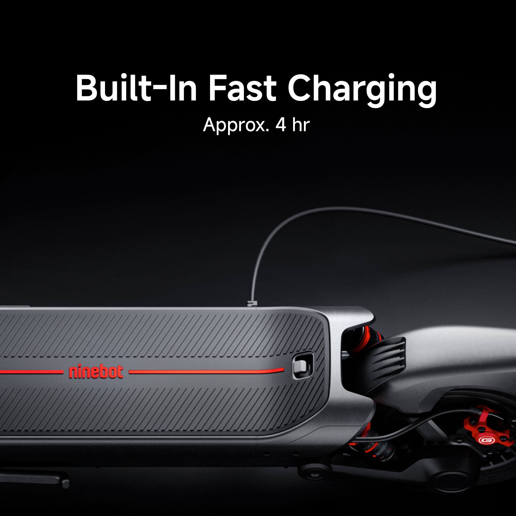 Built-In Fast Charging  
Approx. 4 hr  
ninebot