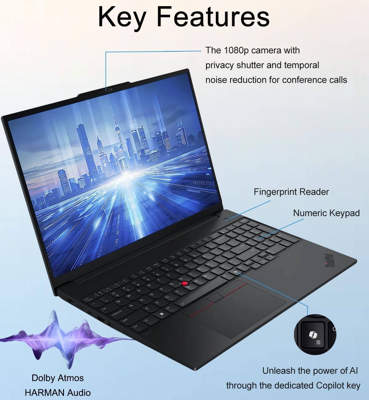 Key Features

- The 1080p camera with privacy shutter and temporal noise reduction for conference calls
- Fingerprint Reader
- Numeric Keypad
- Dolby Atmos HARMAN Audio
- Unleash the power of AI through the dedicated Copilot key