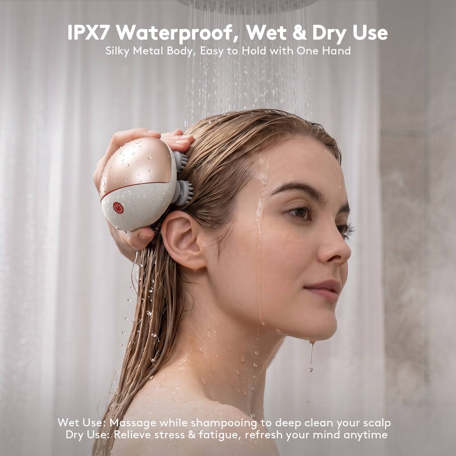 IPX7 Waterproof, Wet & Dry Use  
Silky Metal Body, Easy to Hold with One Hand  

Wet Use: Massage while shampooing to deep clean your scalp  
Dry Use: Relieve stress & fatigue, refresh your mind anytime