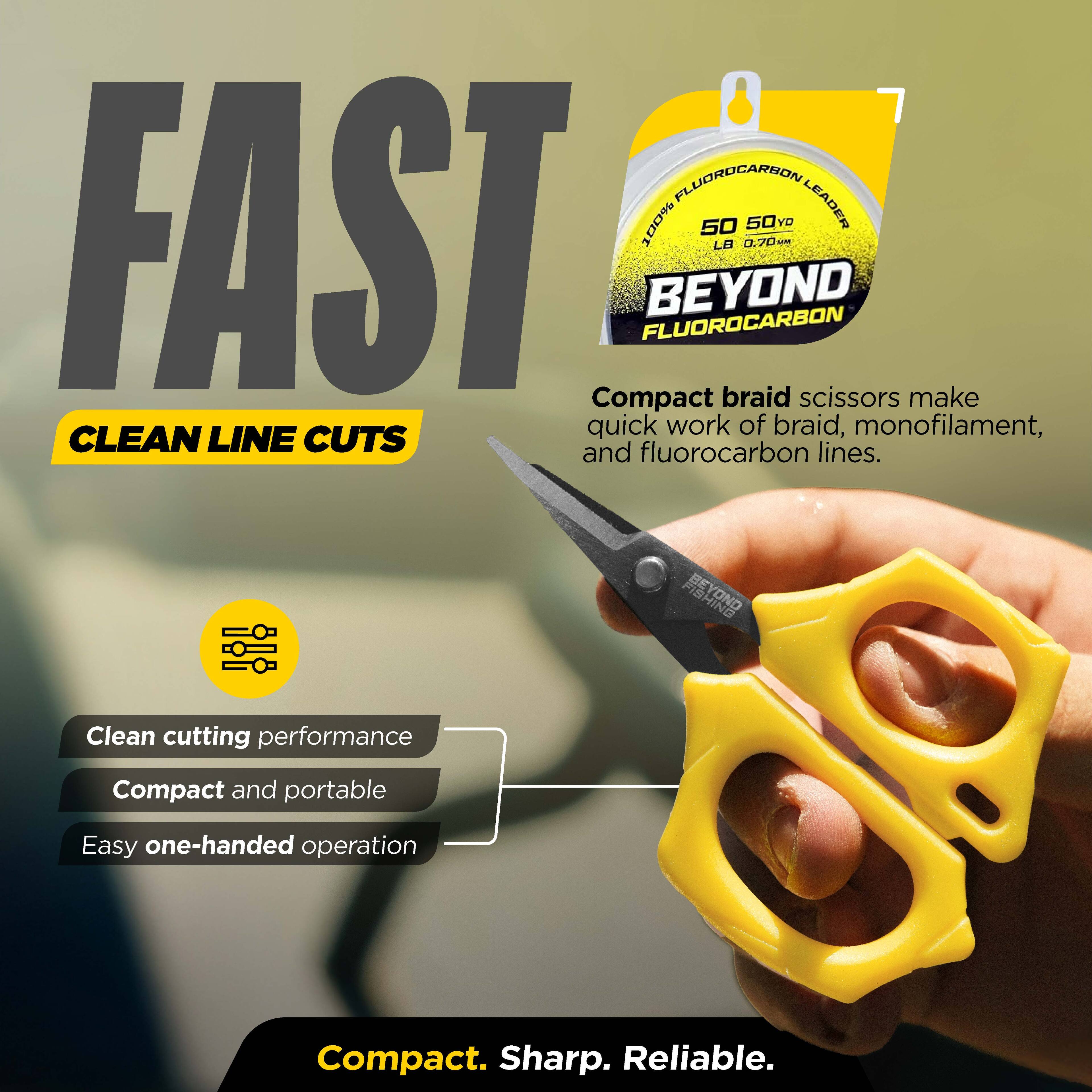 FLUOROCARBON 100% 50 50 YO LEADER FAST FLUOROCARBON BEYOND LB 0.70

Compact braid scissors make quick work of braid, monofilament, CLEAN LINE CUTS and fluorocarbon lines.

BEYOND HING

Clean cutting performance
Compact and portable
Easy one-handed operation

Compact. Sharp. Reliable.