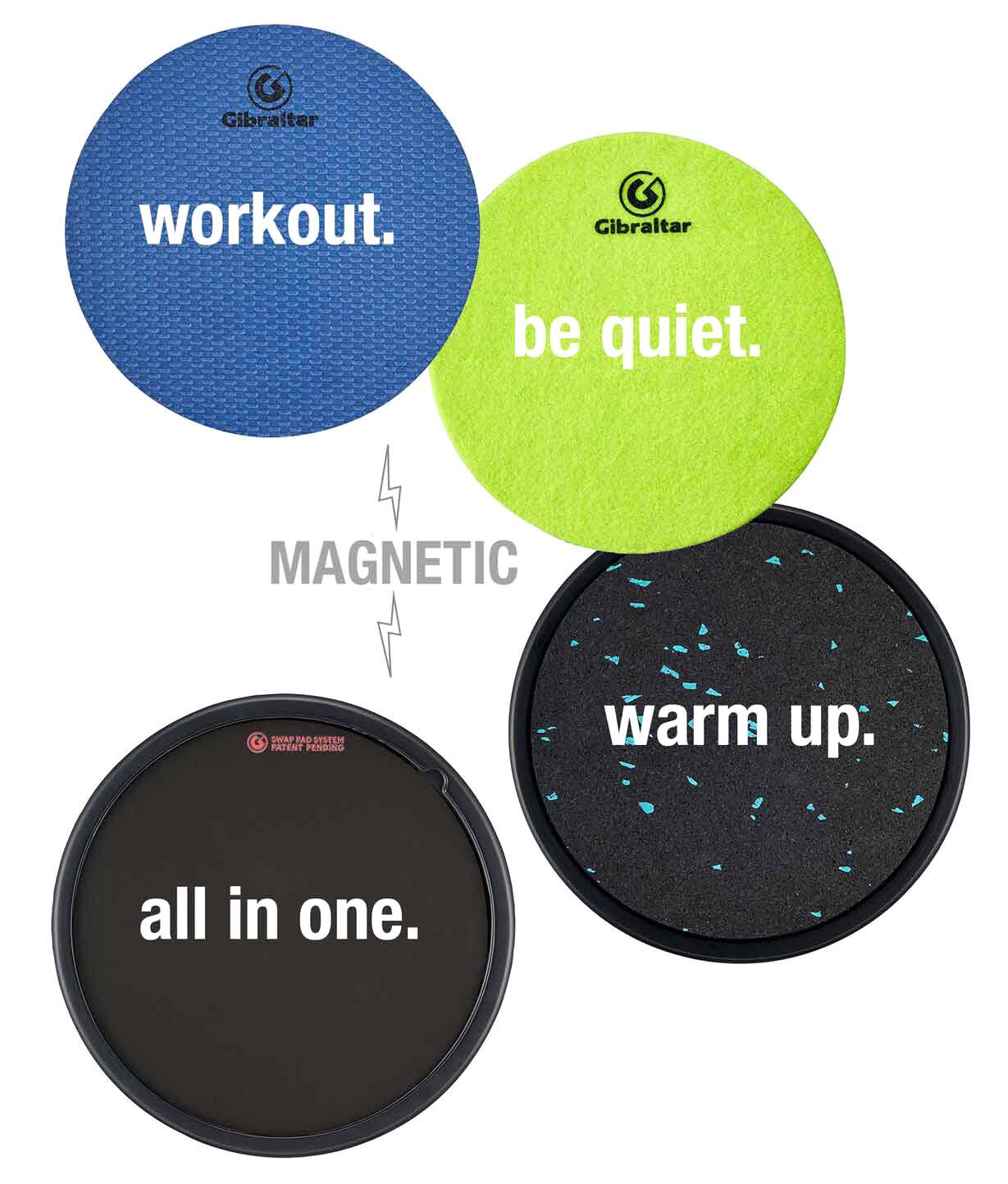 Gibraltar
workout.
Gibraltar be quiet.
MAGNETIC
SWAP PAD SYSTEM PATENT PENDING
warm up.
all in one.