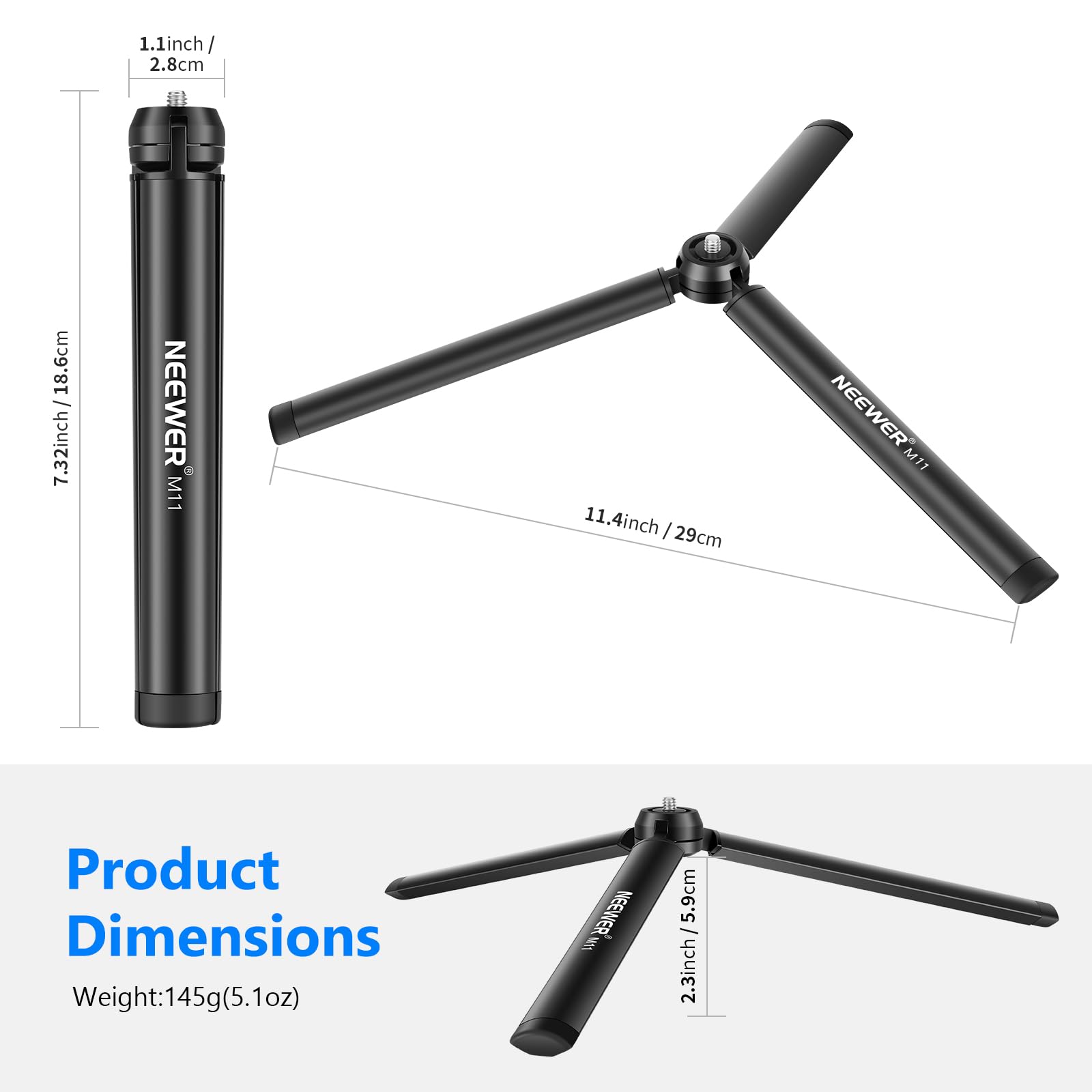 1.1 inch / 2.8 cm  
18.6 cm / 7.32 inch  
NEEWER M11  
11.4 inch / 29 cm  
NEEWER M11  

Product Dimensions  
Weight: 145g (5.1 oz)  
5.9 cm - 2.3 inch
