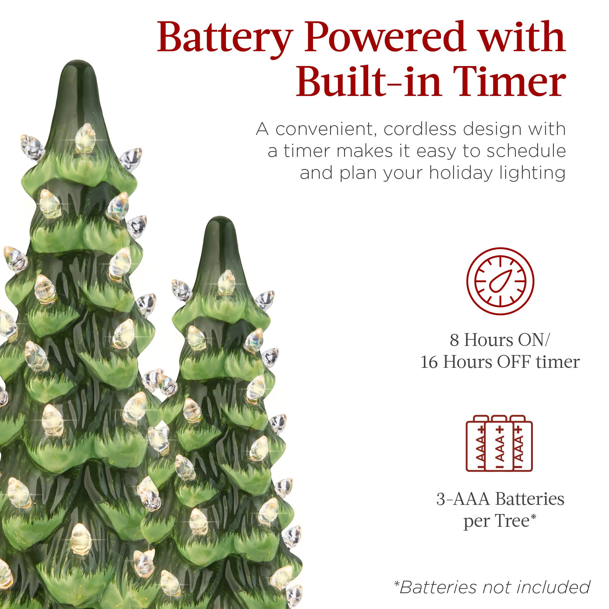 Battery Powered with Built-in Timer

A convenient, cordless design with a timer makes it easy to schedule and plan your holiday lighting

8 Hours ON/ 16 Hours OFF timer

3-AAA Batteries per Tree*

*Batteries not included