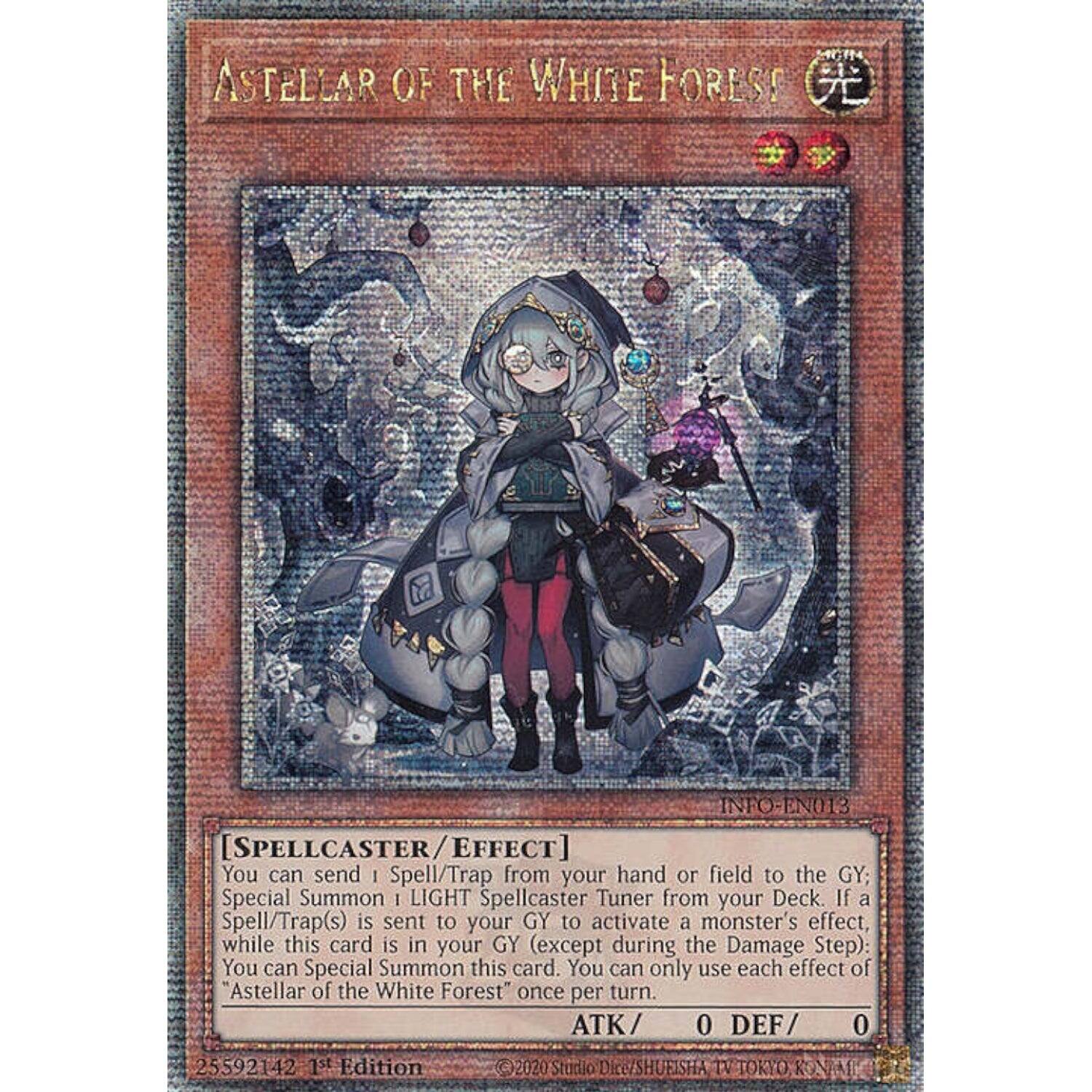 40m4 ASTELLAR OF THE WHITE FOREST  
INFO-EN013 [SPELLCASTER/EFFECT]  
EFFECT]  
You can send 1 Spell/Trap from your hand or field to the GY; Special Summon 1 LIGHT Spellcaster Tuner from your Deck. If a Spell/Trap(s) is sent to your GY to activate a monster's effect, while this card is in your GY (except during the Damage Step): You can Special Summon this card. You can only use each effect of "Astellar of the White Forest" once per turn.  
ATK 0 DEF 0  
25592142 1st Edition 2020  
Studio Dice/SHUFISHA TOKYO KON