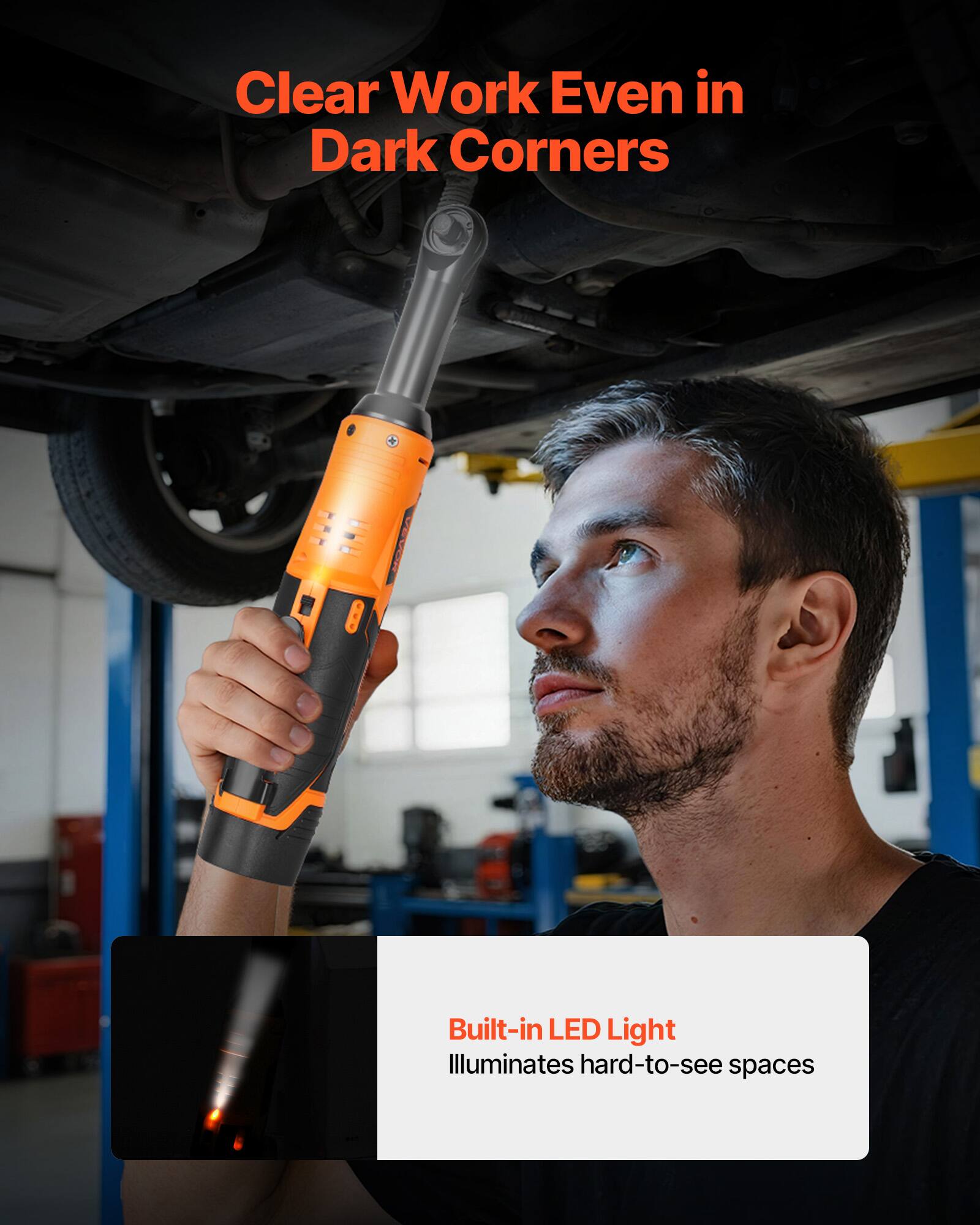 Clear Work Even in Dark Corners  
Built-in LED Light Illuminates hard-to-see spaces