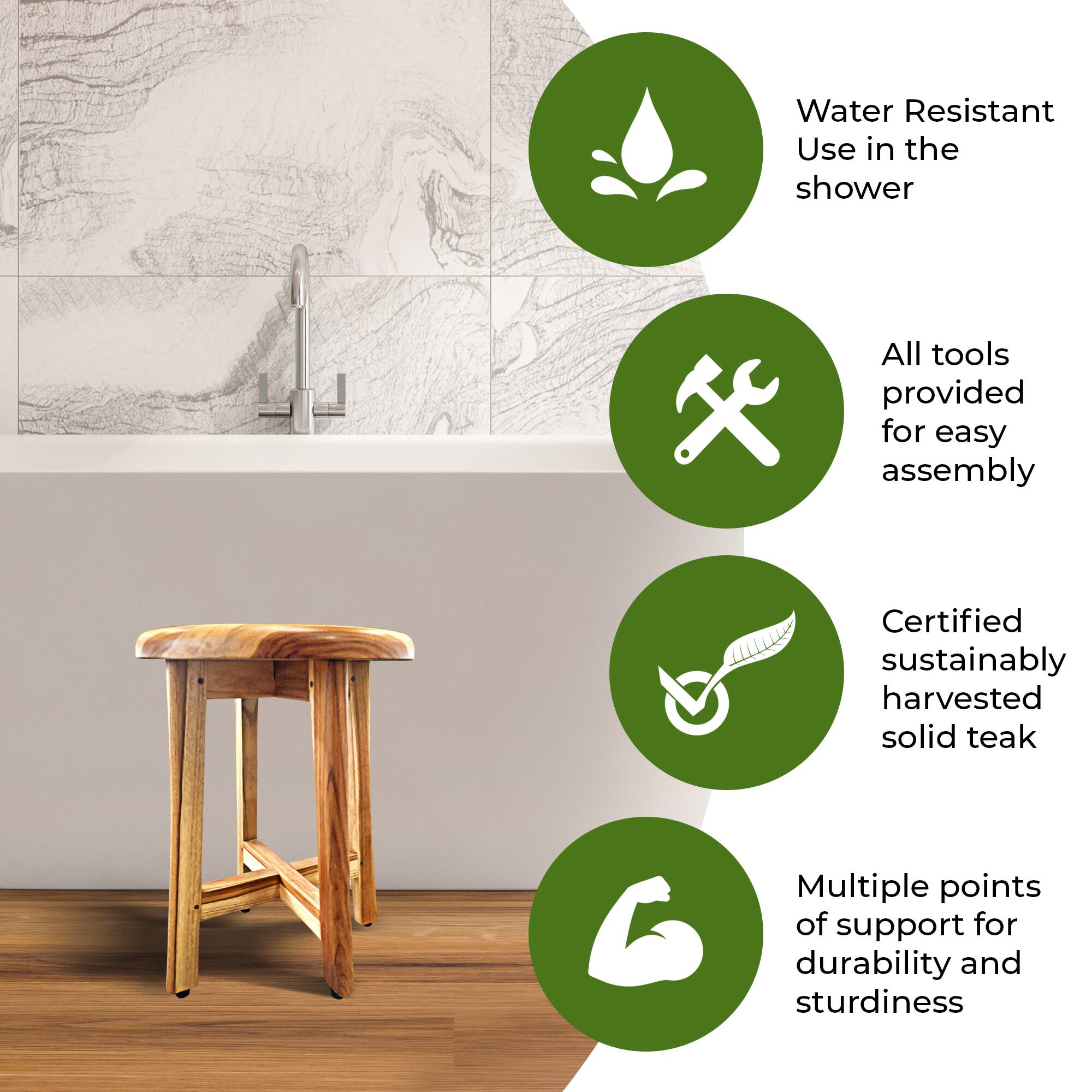 - Water Resistant  
  Use in the shower

- All tools provided for easy assembly

- Certified sustainably harvested solid teak

- Multiple points of support for durability and sturdiness