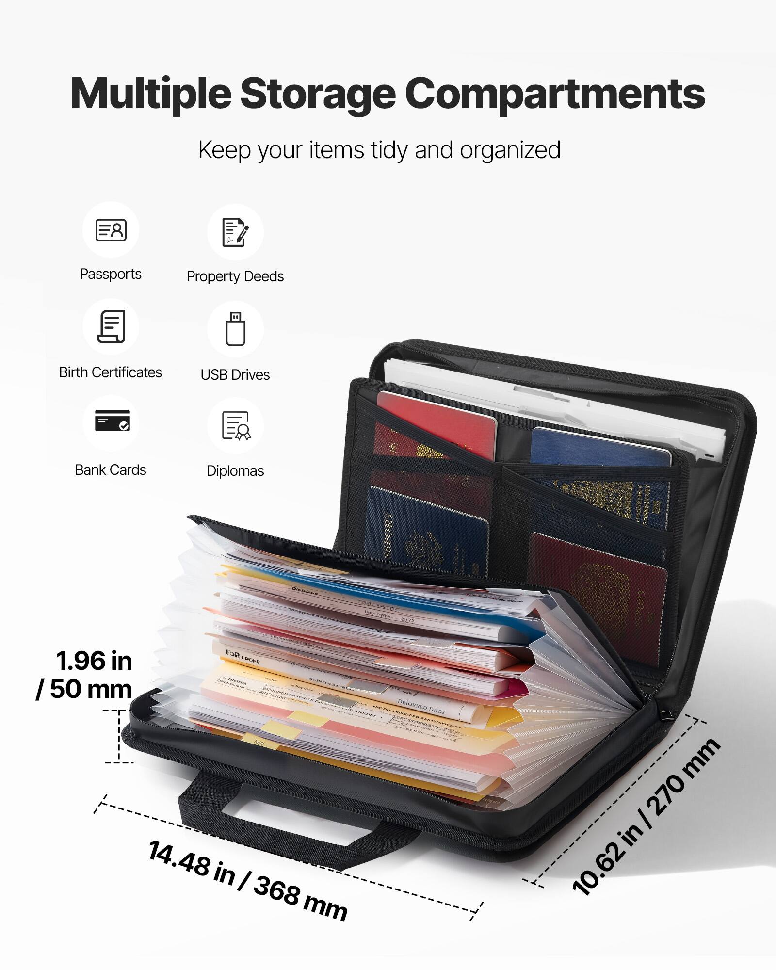 Multiple Storage Compartments  
Keep your items tidy and organized  

Passports  
Property Deeds  
Birth Certificates  
USB Drives  
Bank Cards  
Diplomas  

1.96 in / 50 mm  
14.48 in / 368 mm  
10.62 in / 270 mm