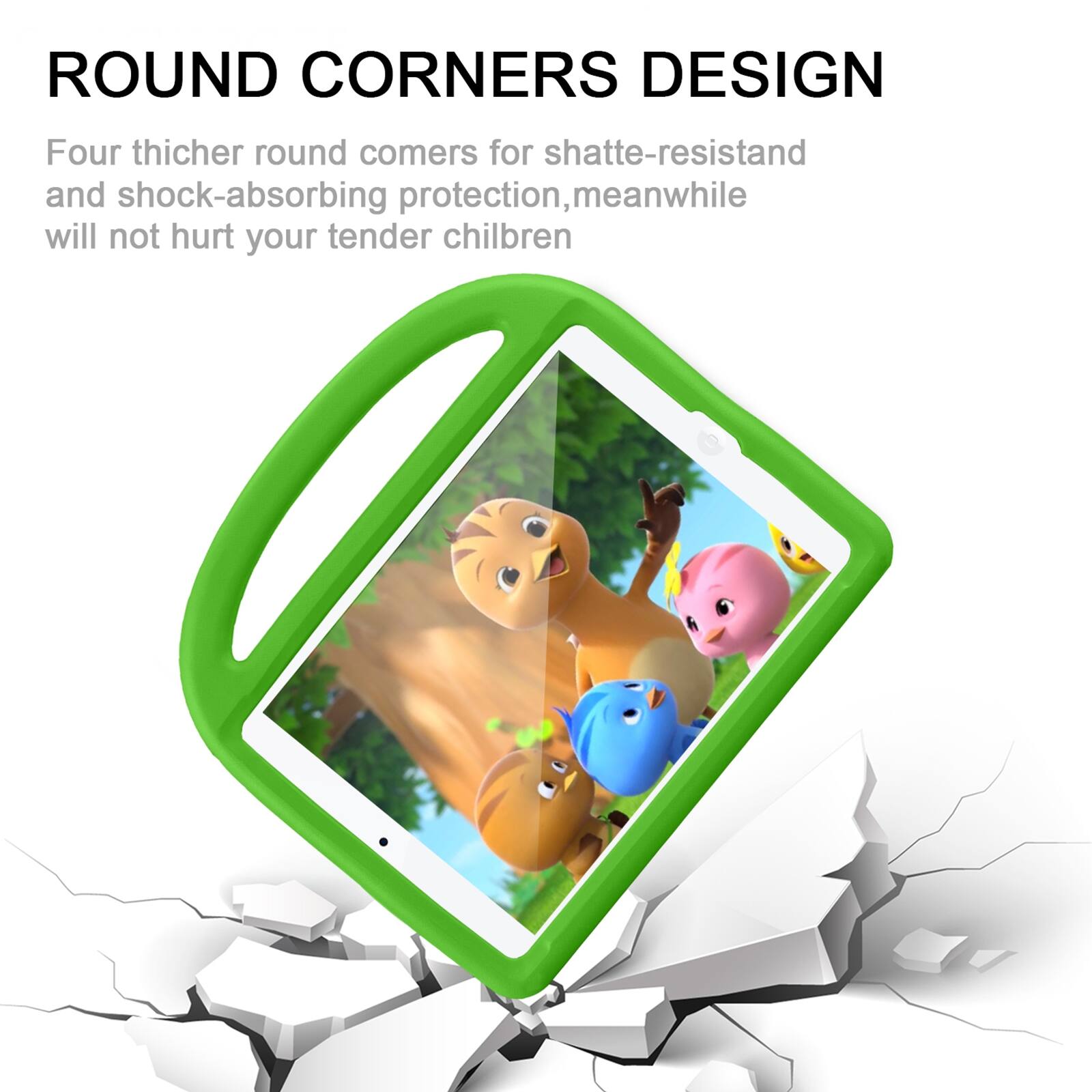 ROUND CORNERS DESIGN

Four thicker round corners for shatter-resistant and shock-absorbing protection, meanwhile will not hurt your tender children