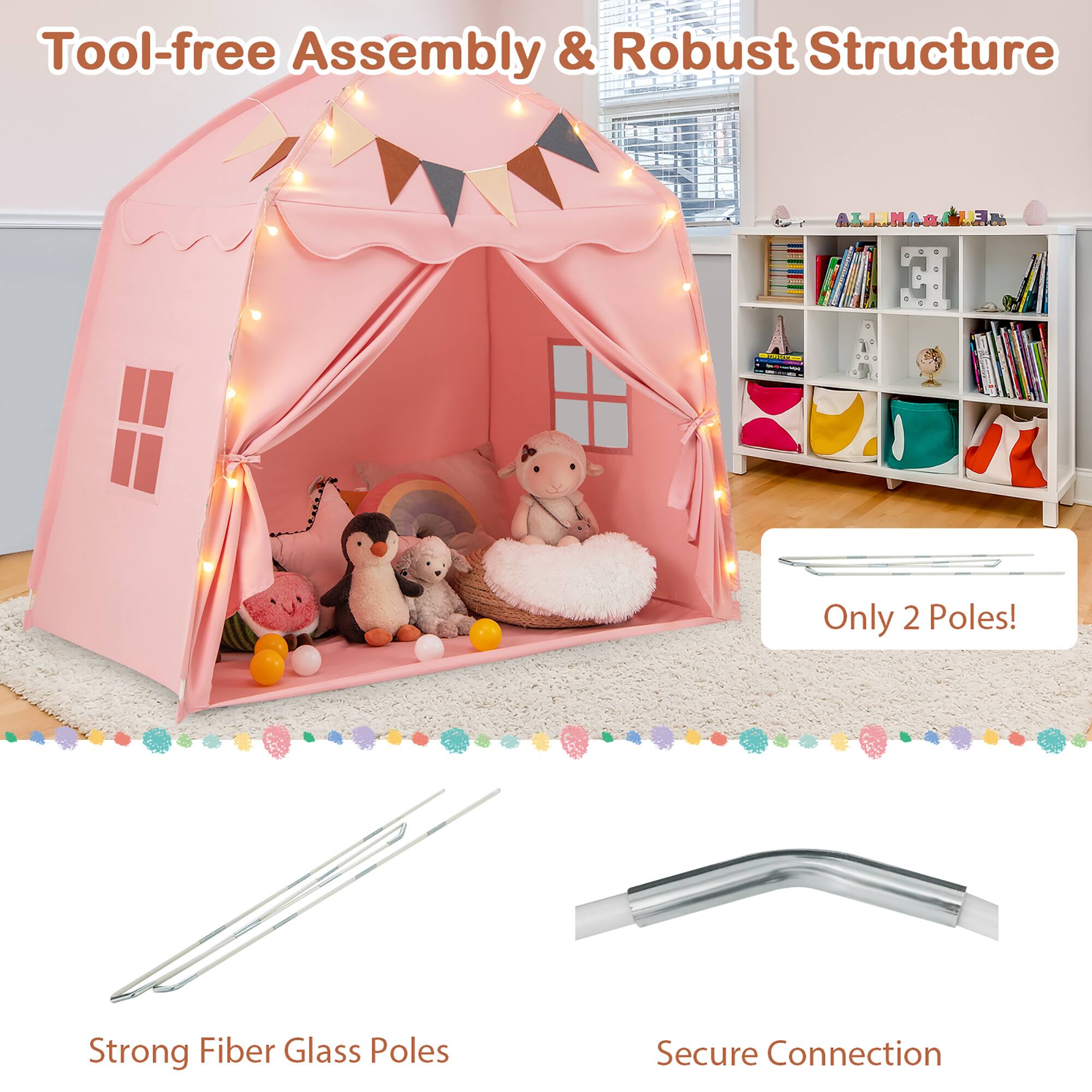 Tool-free Assembly & Robust Structure

Only 2 Poles!

Strong Fiber Glass Poles

Secure Connection