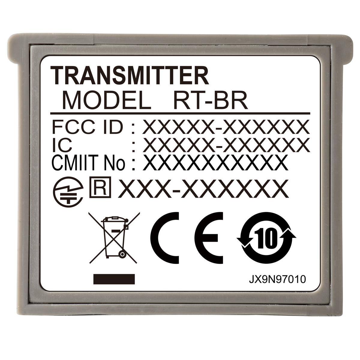 TRANSMITTER  
MODEL RT-BR  
FCC ID: XXXXX-XXXXXX  
IC: XXXXX-XXXXXX  
CMIIT No: XXXXXXXXXX  
R XXX-XXXXXX  
CE  
10  
JX9N97010