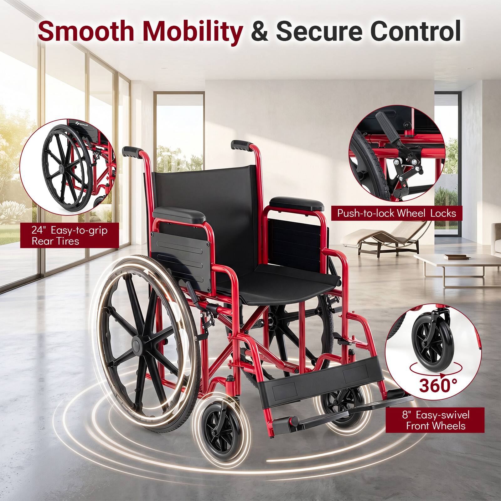 Smooth Mobility & Secure Control

24" Easy-to-grip Rear Tires

Push-to-lock Wheel Locks

360°

8" Easy-swivel Front Wheels