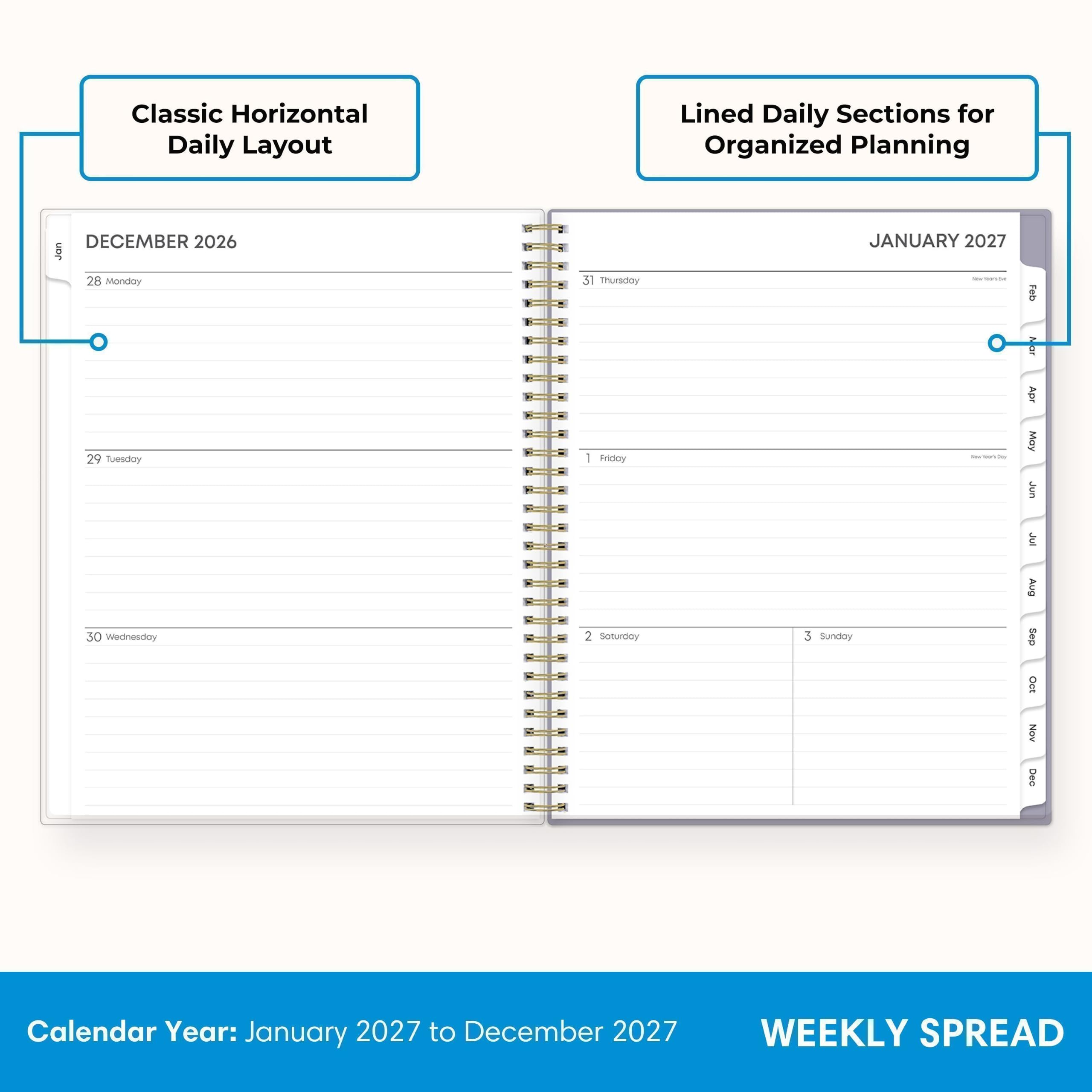 Classic Horizontal Daily Layout  
Lined Daily Sections for Organized Planning  

DECEMBER 2026  
28 Monday  
29 Tuesday  
30 Wednesday  
31 Thursday  
1 Friday  
2 Saturday  

JANUARY 2027  
2 Sunday  
3 Monday  
4 Tuesday  
5 Wednesday  
6 Thursday  
7 Friday  
8 Saturday  

Calendar Year: January 2027 to December 2027  
WEEKLY SPREAD