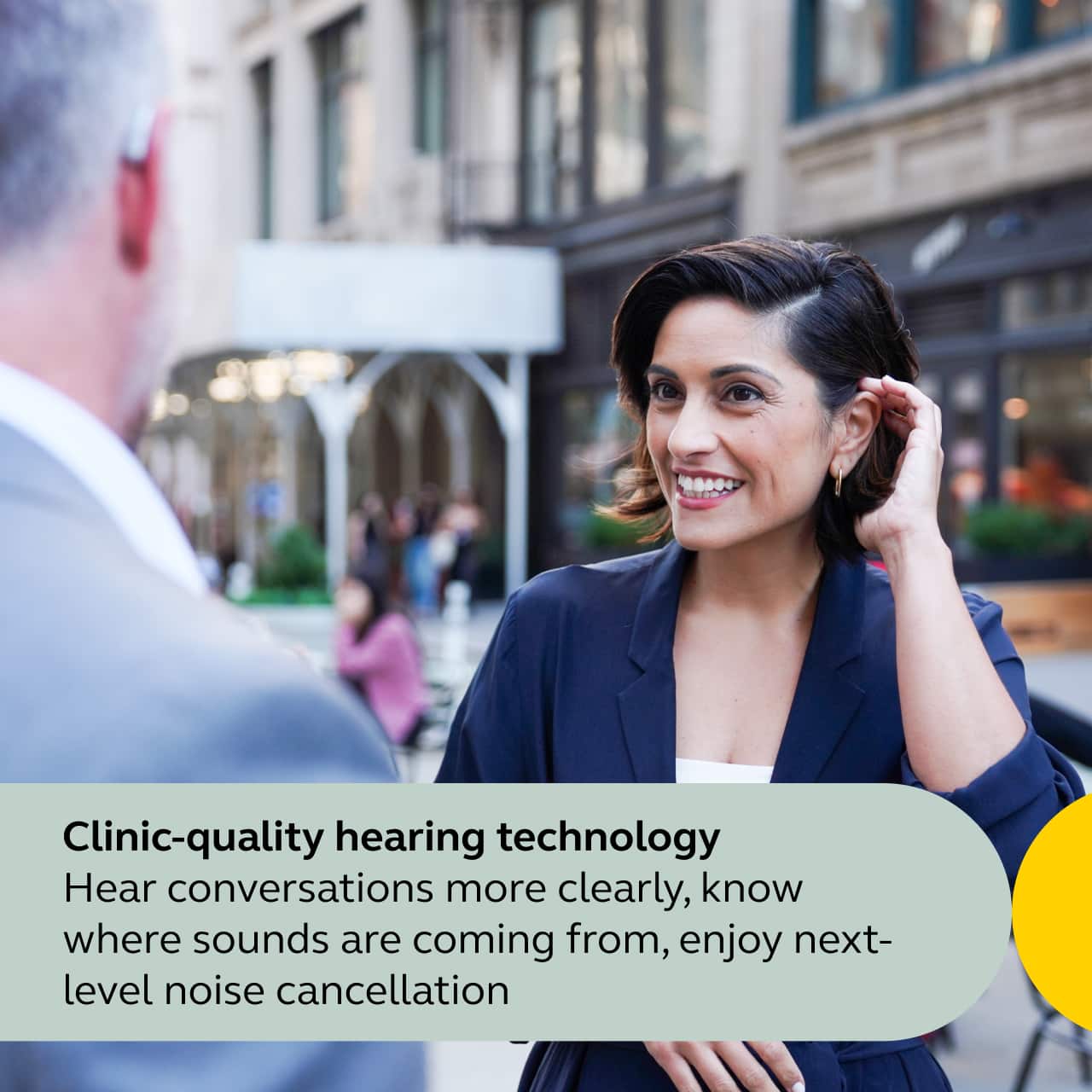 Clinic-quality hearing technology
Hear conversations more clearly, know where sounds are coming from, enjoy next-level noise cancellation