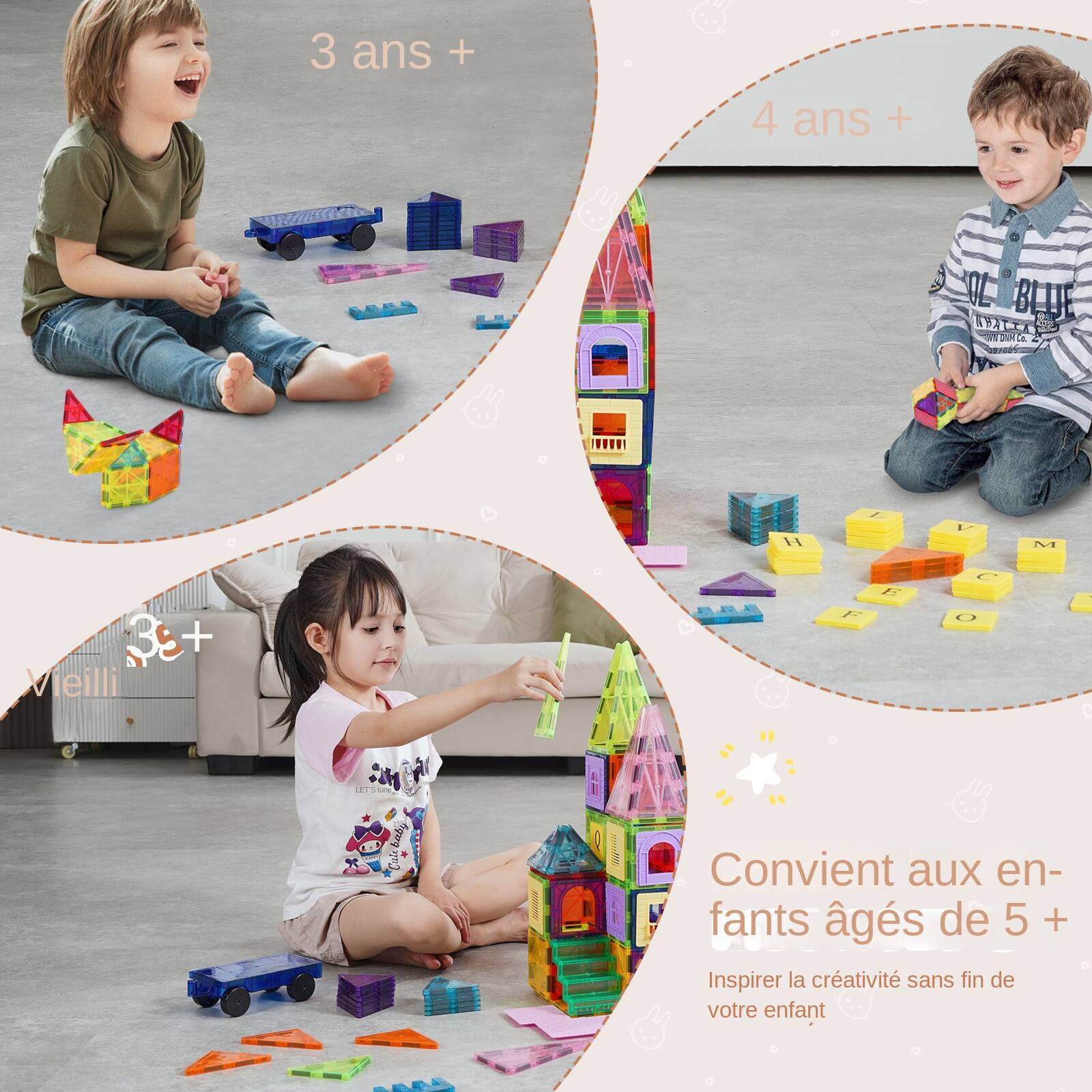 3 ans +  
4 ans +  
3 ans +  
Convient aux enfants âgés de 5 +  
Inspire la créativité sans fin de votre enfant