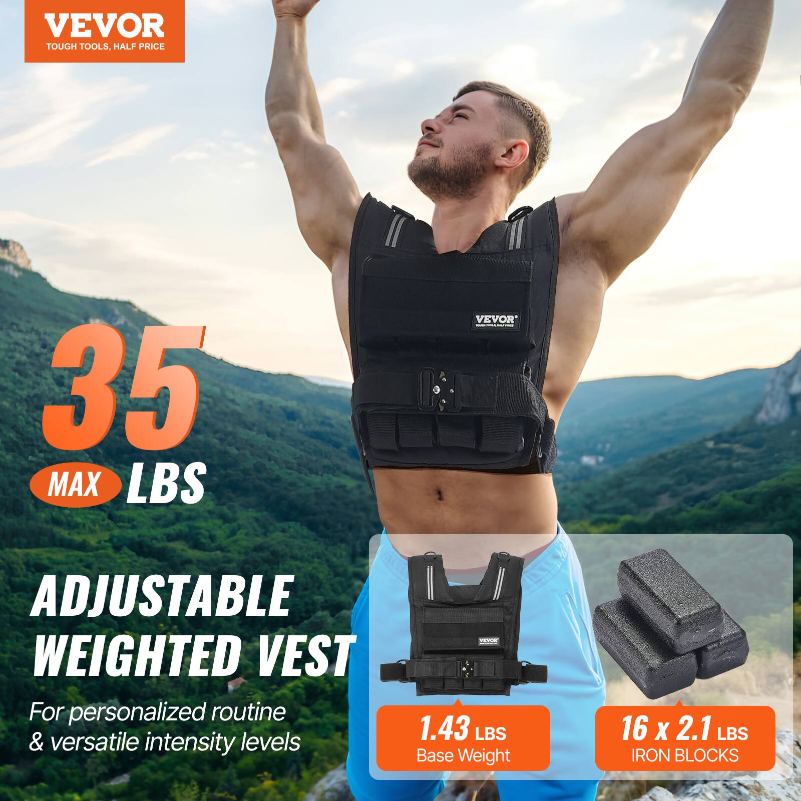VEVOR TOUGH TOOLS, HALF PRICE
35 MAX LBS
VEVOR ADJUSTABLE WEIGHTED VEST
For personalized routine & versatile intensity levels
1.43 LBS Base Weight
16 X 2.1 LBS IRON BLOCKS