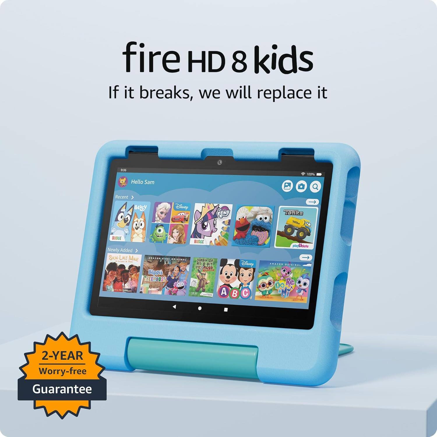 fire HD 8 kids  
If it breaks, we will replace it  

Hello Sam  
Recent  
Buddy  
Disney  
BURGE  
Newly Added  
SKY LIKE MUS  
BURGE  
A B C  
2-YEAR Worry-free Guarantee