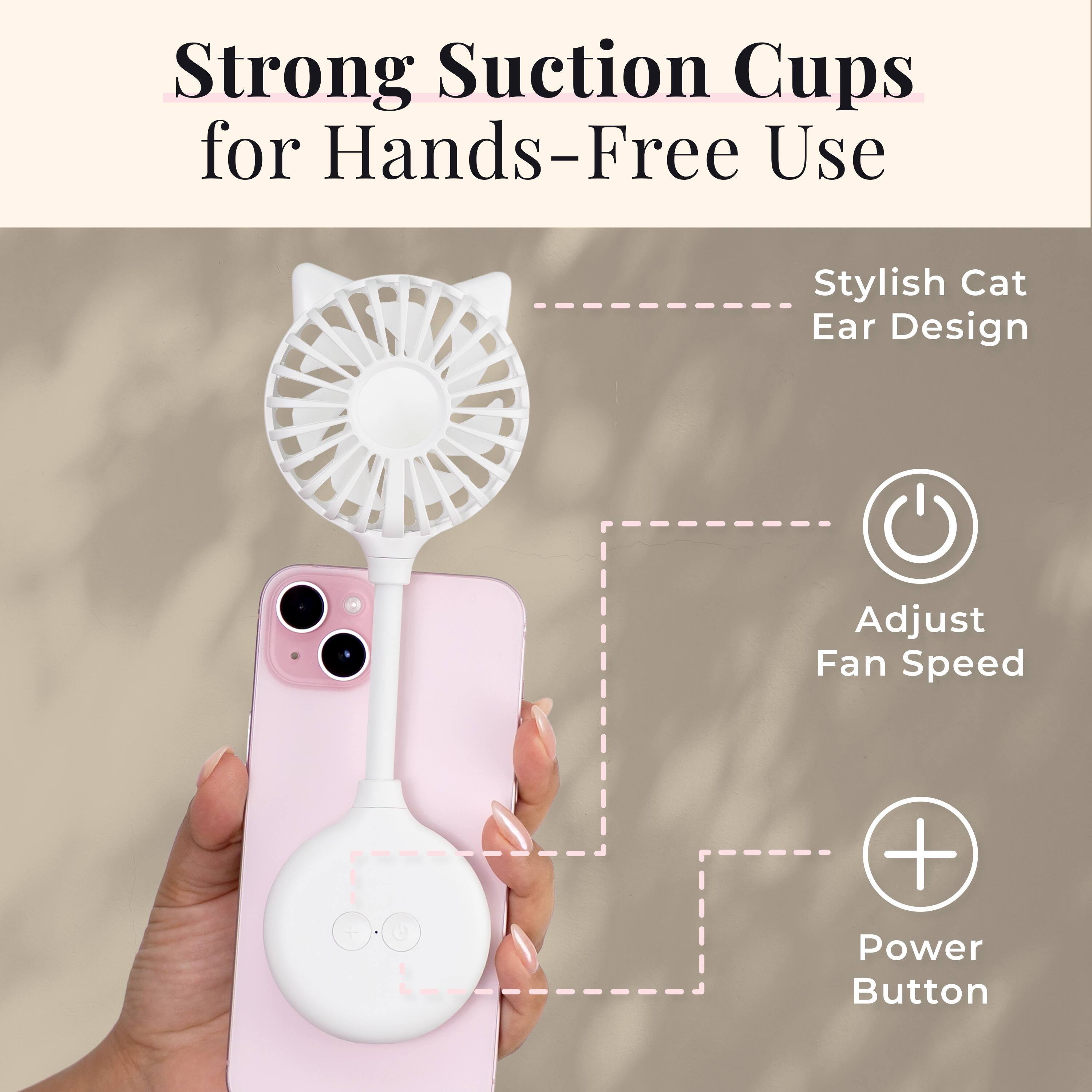 Strong Suction Cups for Hands-Free Use

Stylish Cat Ear Design

Adjust Fan Speed

Power Button