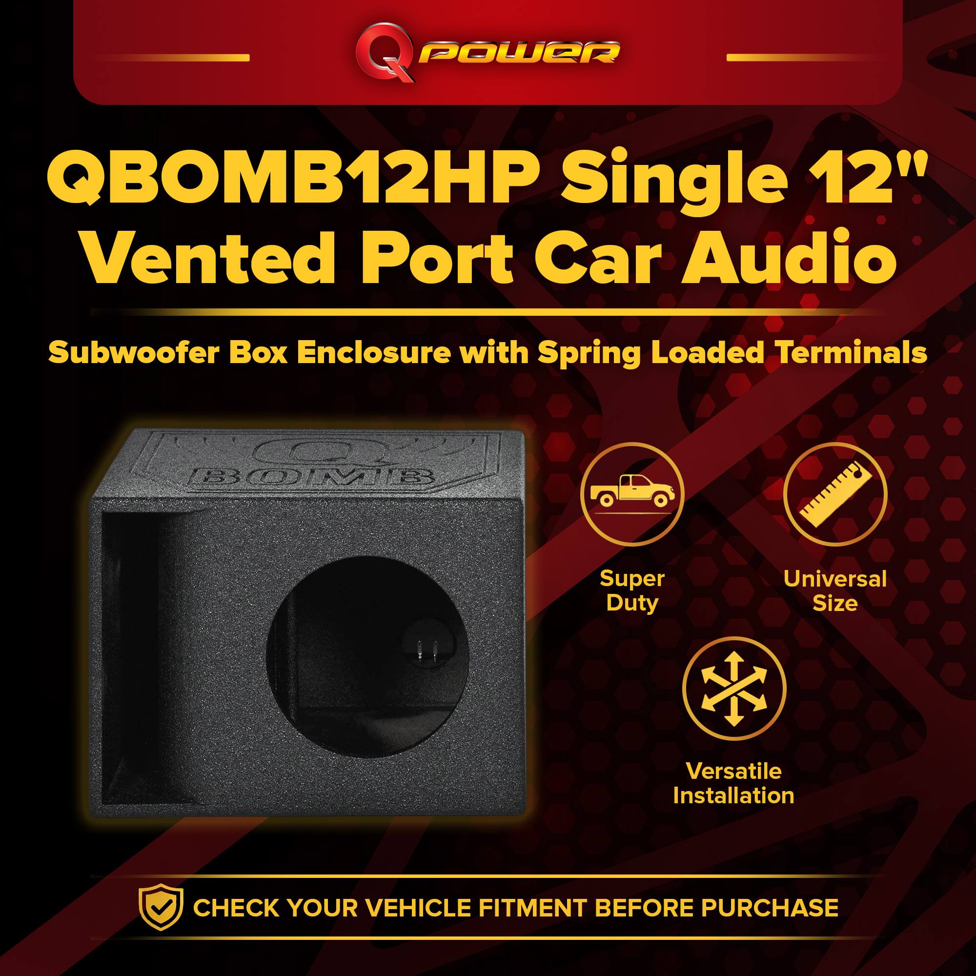 Q POWER QBOMB12HP Single 12" Vented Port Car Audio Subwoofer Box Enclosure with Spring Loaded Terminals

- Super Duty
- Universal Size
- Versatile Installation

CHECK YOUR VEHICLE FITMENT BEFORE PURCHASE