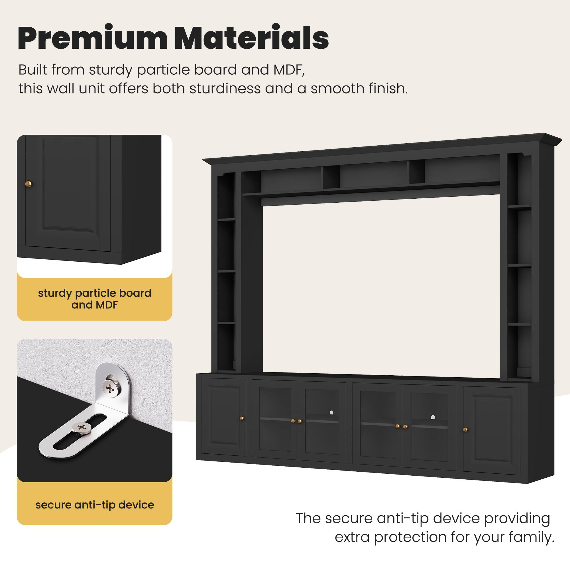 Premium Materials

Built from sturdy particle board and MDF, this wall unit offers both sturdiness and a smooth finish.

- sturdy particle board and MDF
- secure anti-tip device

The secure anti-tip device providing extra protection for your family.