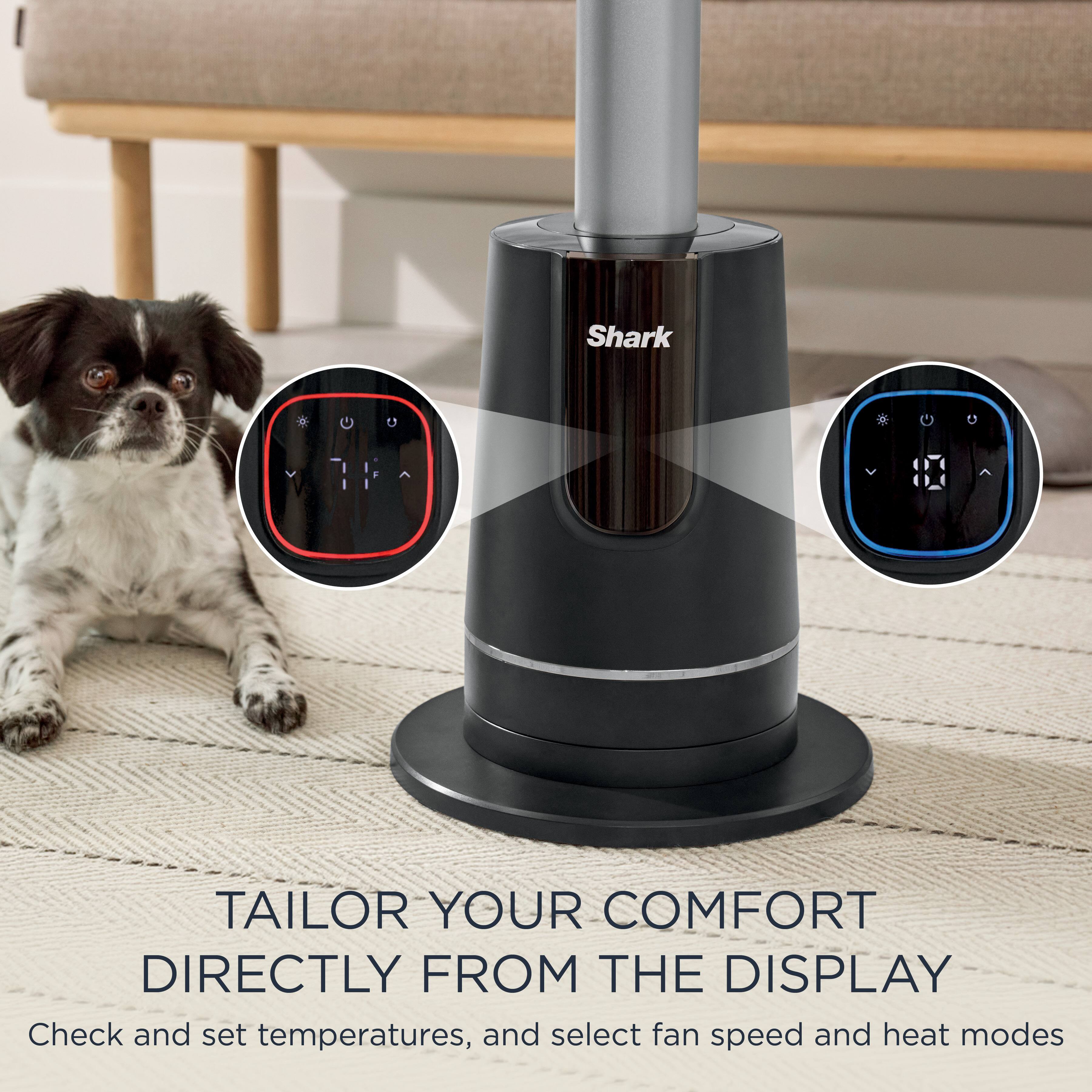 Shark

TAILOR YOUR COMFORT DIRECTLY FROM THE DISPLAY

Check and set temperatures, and select fan speed and heat modes