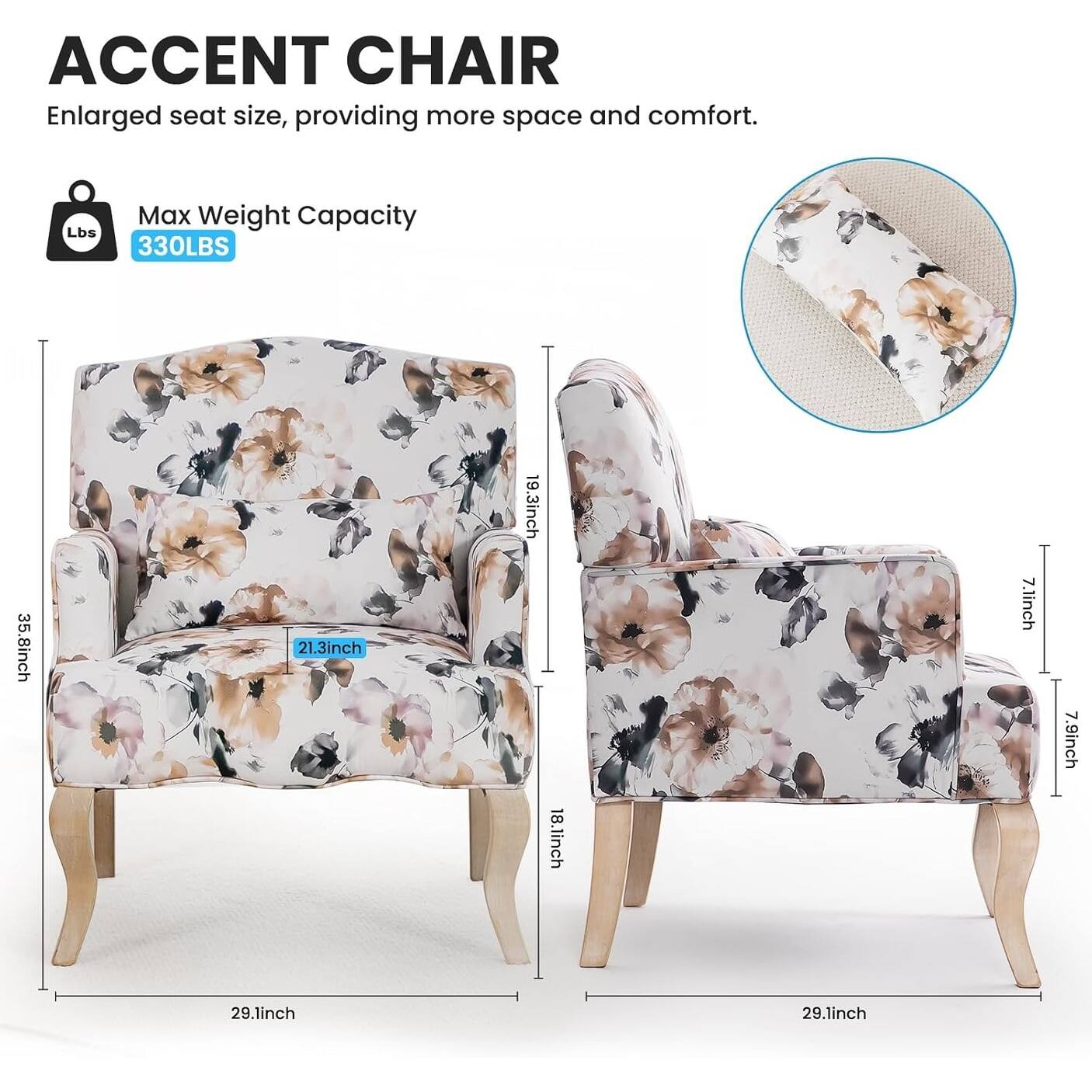ACCENT CHAIR  
Enlarged seat size, providing more space and comfort.  

Max Weight Capacity  
330LBS  

35.8inch  
21.3inch  
19.3inch  
18.1inch  
7.1inch  
7.9inch  
29.1inch  
29.1inch