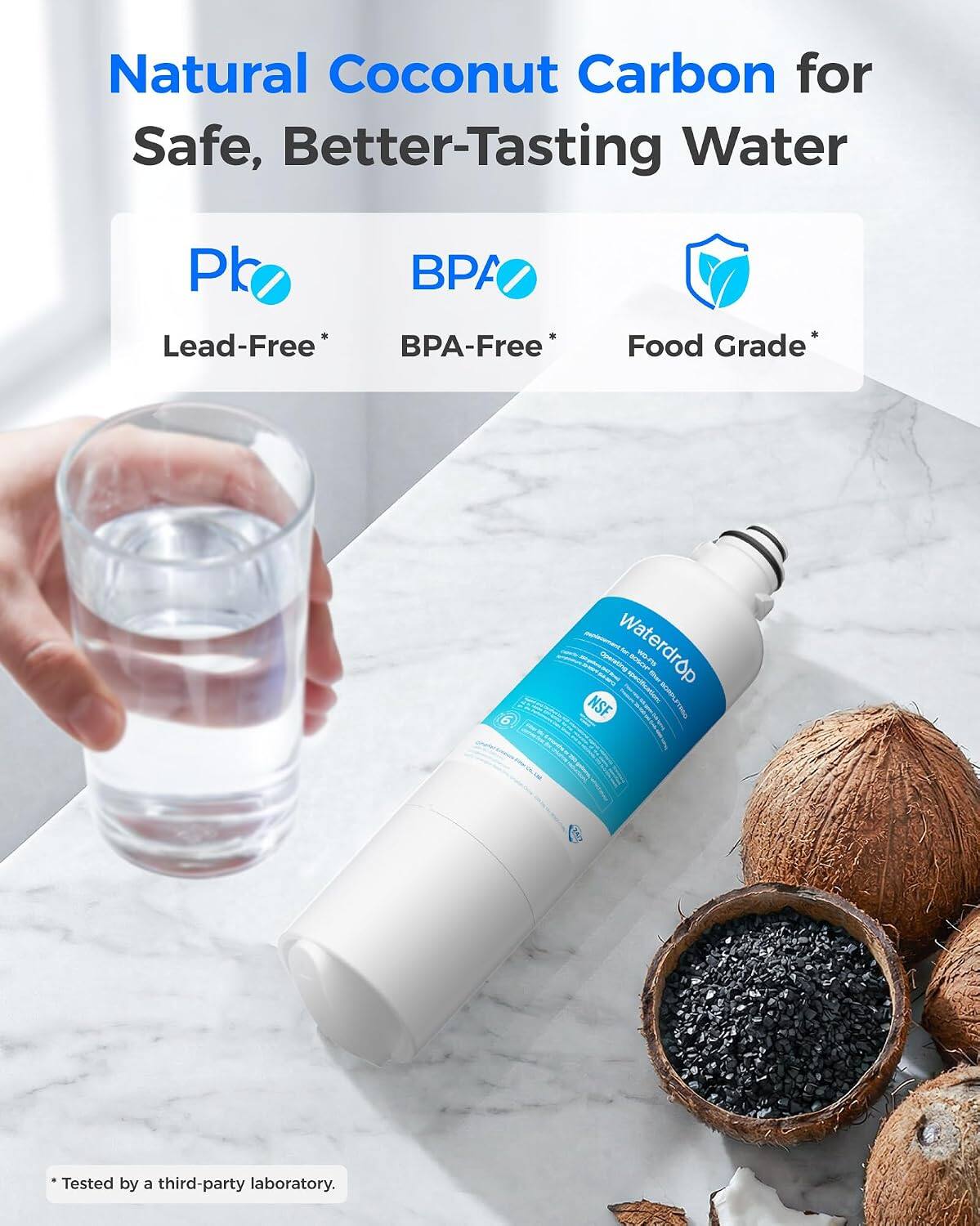 Natural Coconut Carbon for Safe, Better-Tasting Water

Pb
BPA
Lead-Free* BPA-Free*
Food Grade*

Waterdrop filter specification: NSF

*Tested by a third-party laboratory.