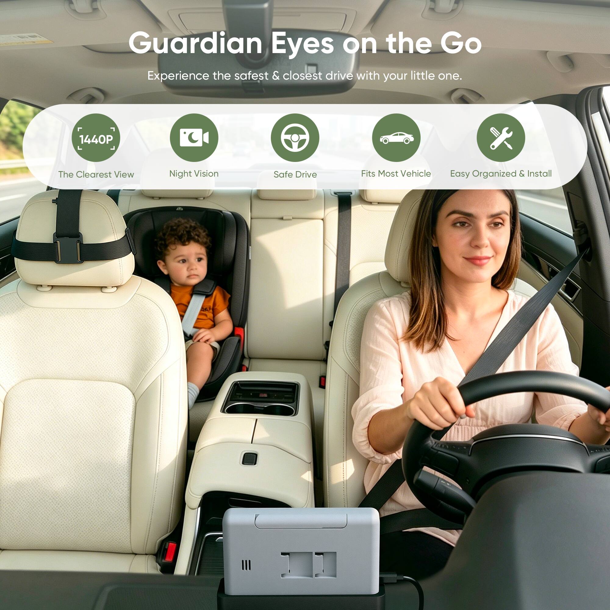 Guardian Eyes on the Go  
Experience the safest & closest drive with your little one.  

1440P  
The Clearest View  
Night Vision  
Safe Drive  
Fits Most Vehicle  
Easy Organized & Install