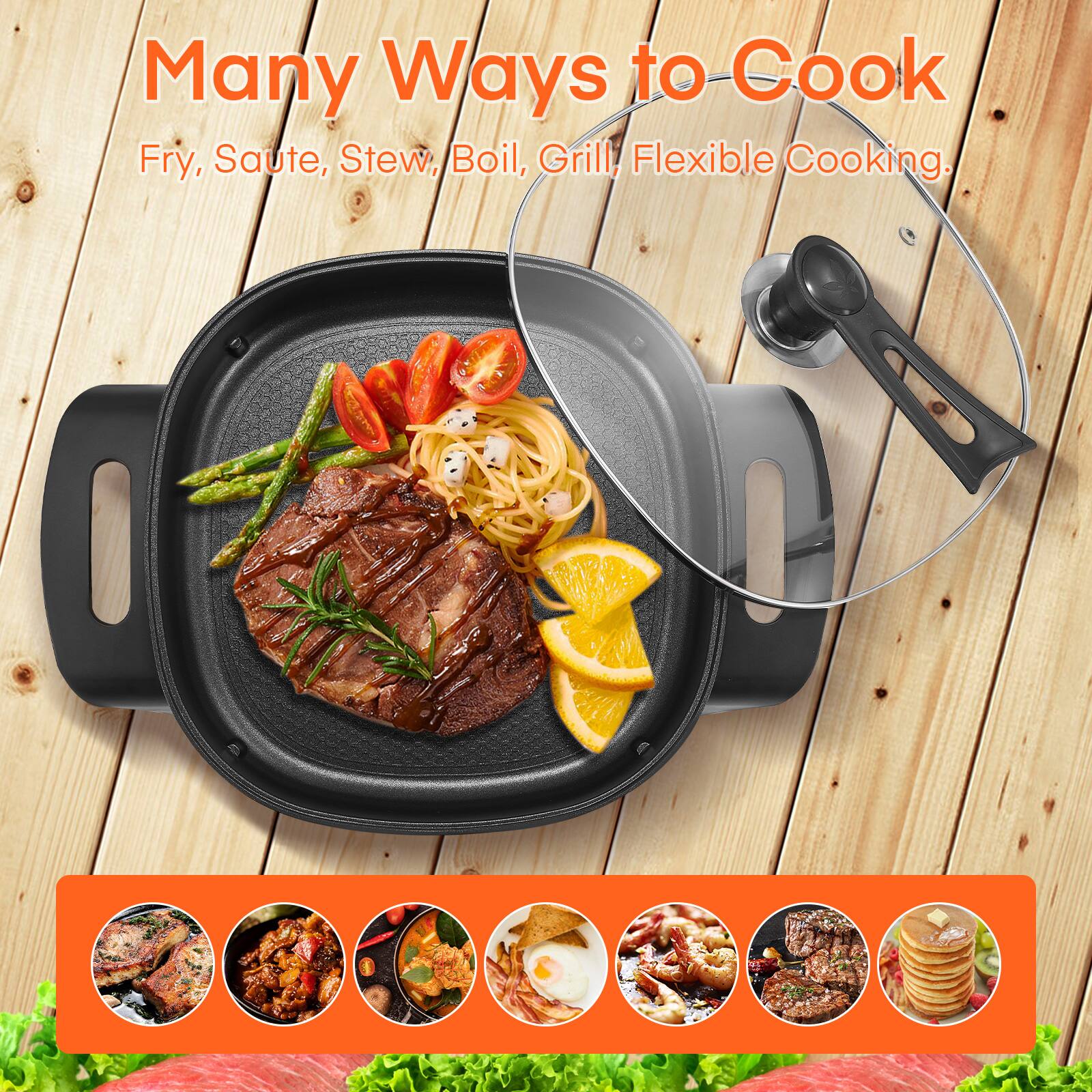 Many Ways to Cook  
Fry, Saute, Stew, Boil, Grill, Flexible Cooking.