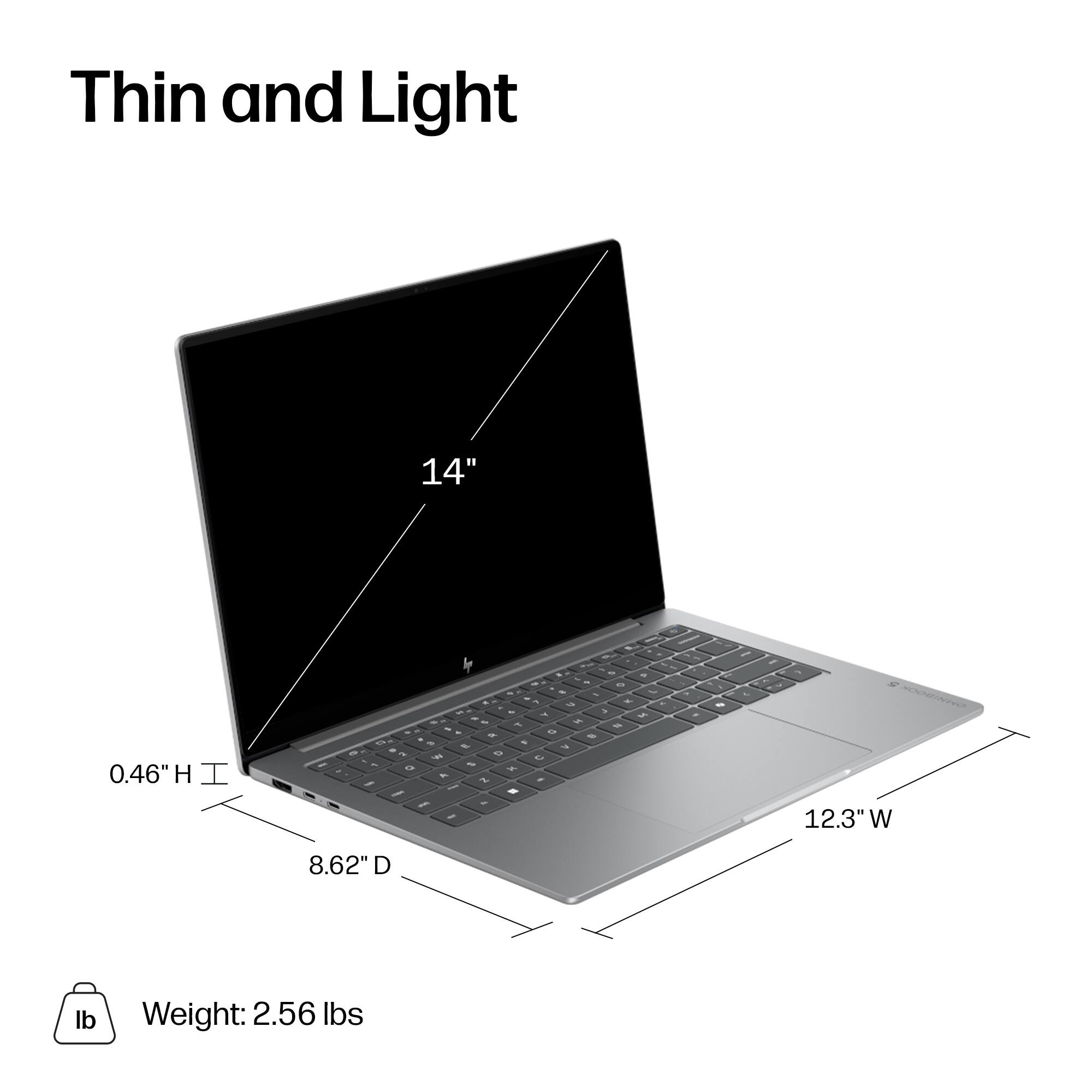 Thin and Light

14"

0.46"H

12.3"W

8.62"D

Weight: 2.56 lbs
