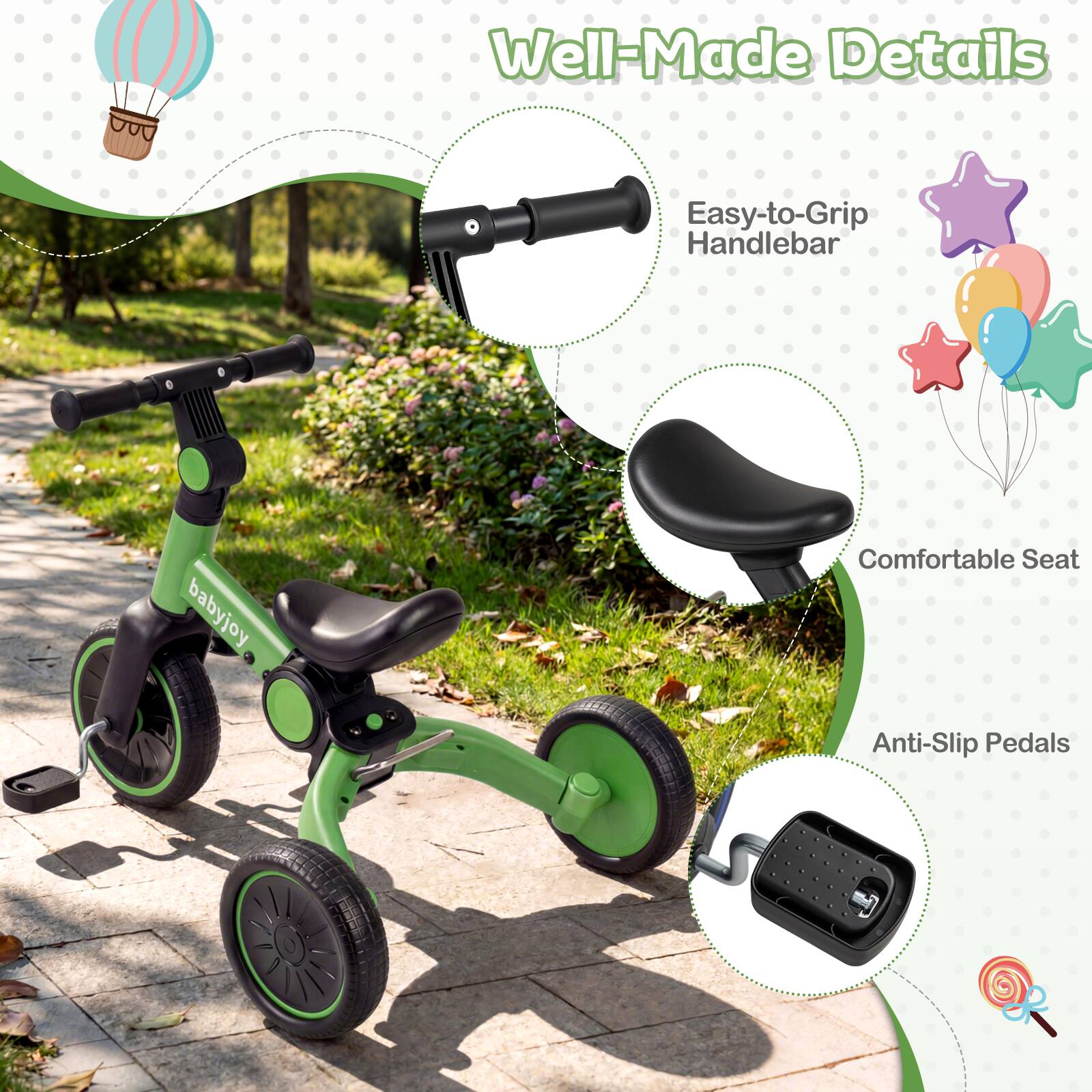 Well-Made Details  
Easy-to-Grip Handlebar  
Comfortable Seat  
Anti-Slip Pedals