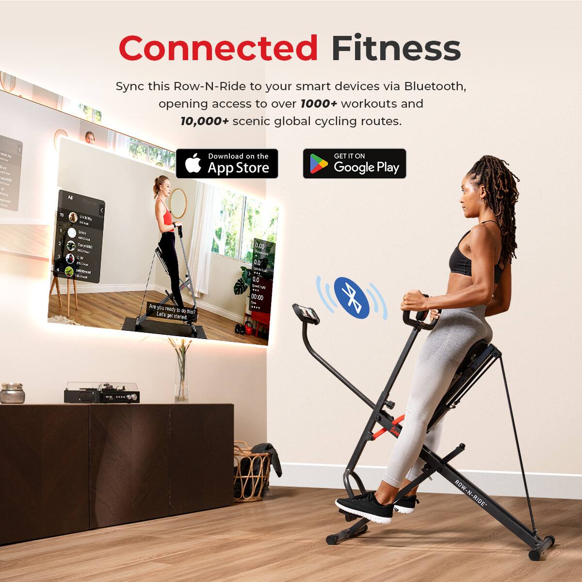 Connected Fitness

Sync this Row-N-Ride to your smart devices via Bluetooth, opening access to over 1000+ workouts and 10,000+ scenic global cycling routes.

Download on the App Store

GET IT ON Google Play

Are you ready? Let's get started. 00:00

ROW-N-RIDE
