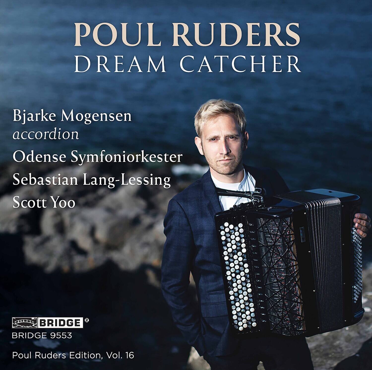 POUL RUDERS  
DREAM CATCHER  

Bjarke Mogensen  
accordion  

Odense Symfoniorkester  
Sebastian Lang-Lessing  
Scott Yoo  

BRIDGE  
BRIDGE 9553  
Poul Ruders Edition, Vol. 16