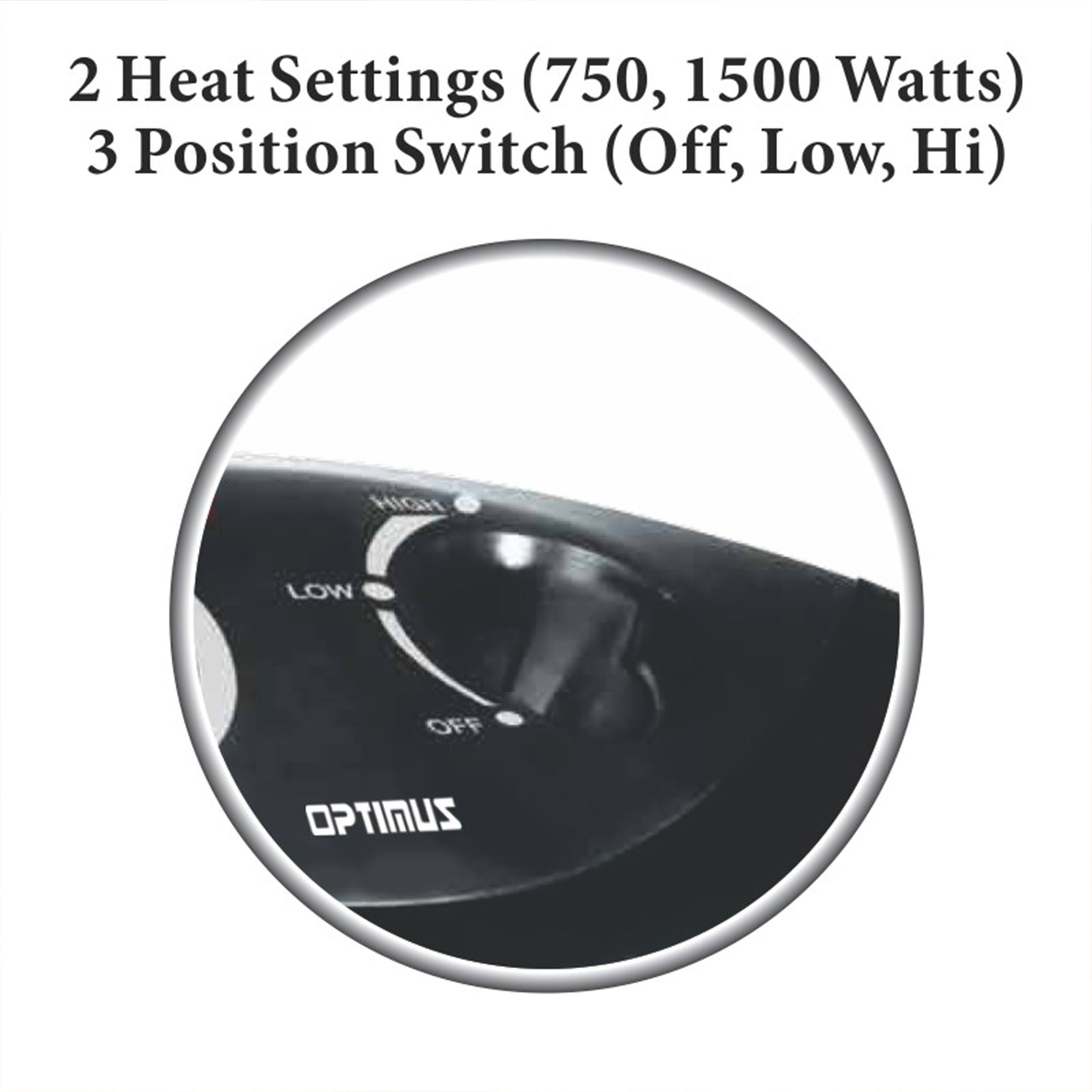 2 Heat Settings (750, 1500 Watts) 3 Position Switch (Off, Low, Hi) HIGH LOW OFF