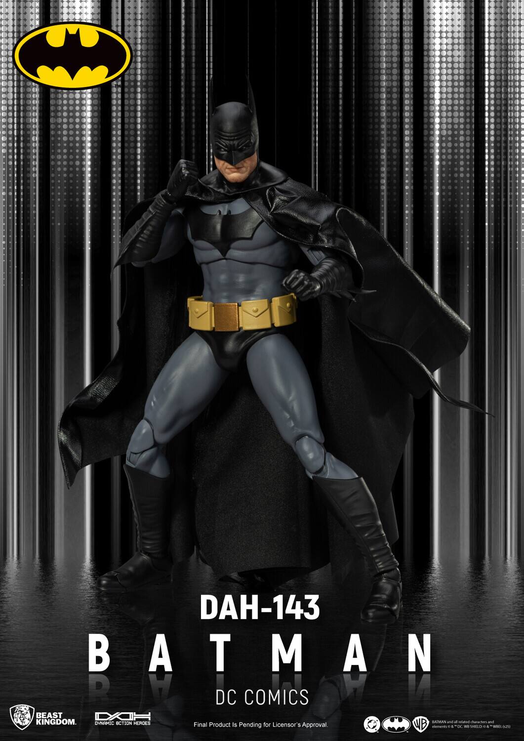 DAH-143  
BATMAN  
DC COMICS  
BEAST KINGDOM  
Final Product is Pending for Licensor's Approval  
WB  
BATMAN and all related characters and elements © & ™ DC Comics SHIELD © & ™ WB SHIELD (s23)