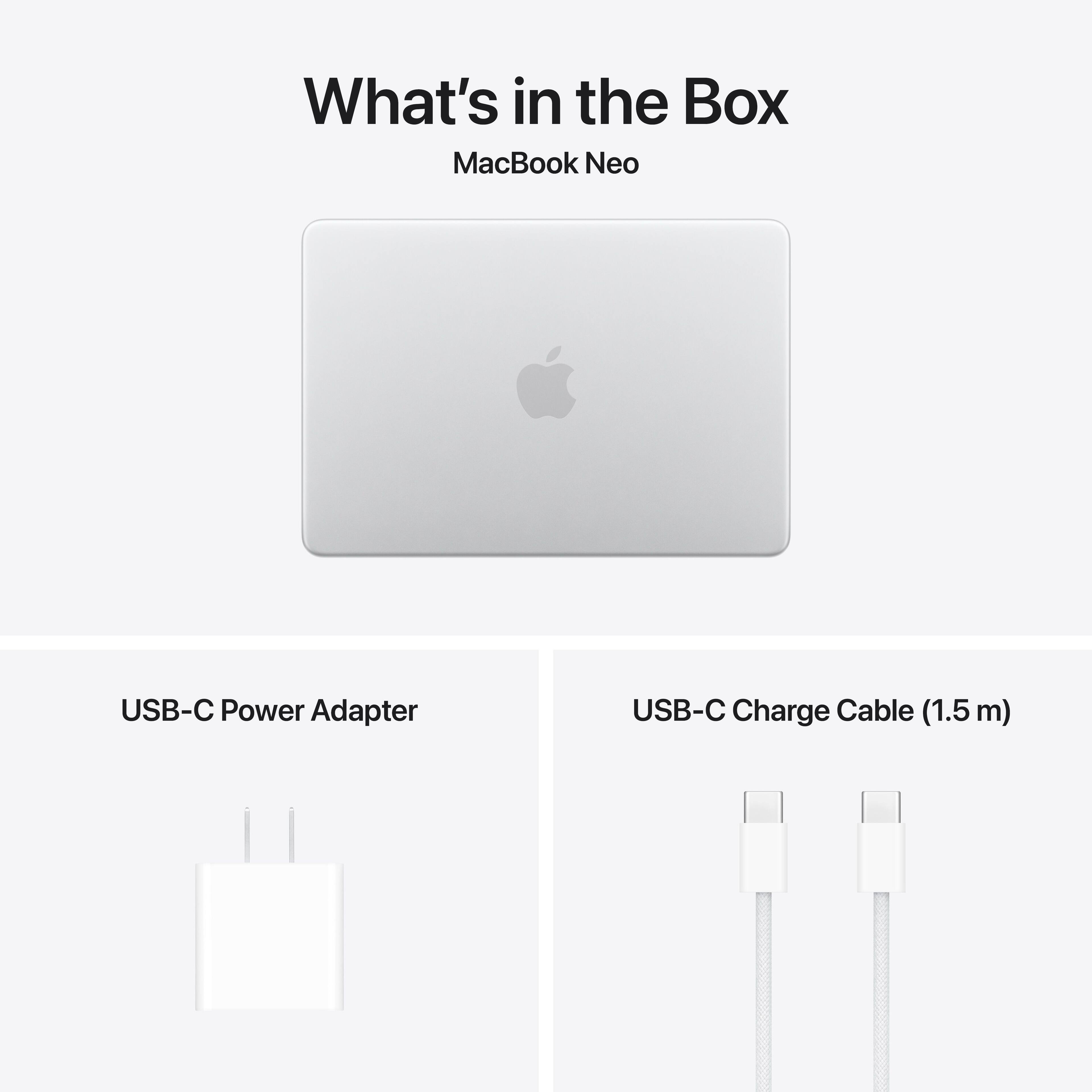 What's in the Box  
MacBook Neo  
USB-C Power Adapter  
USB-C Charge Cable (1.5 m)