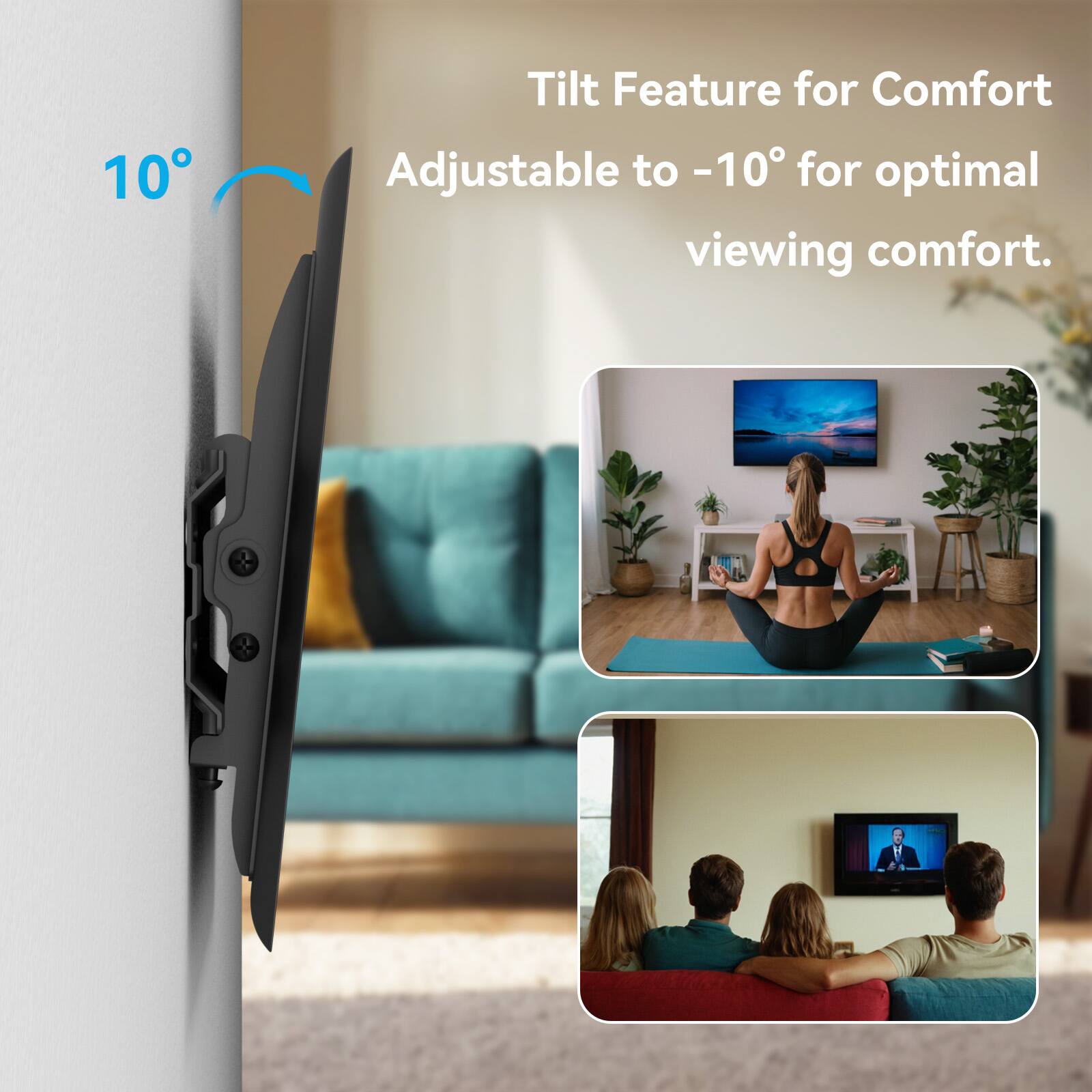 Tilt Feature for Comfort  
Adjustable to -10° for optimal viewing comfort.