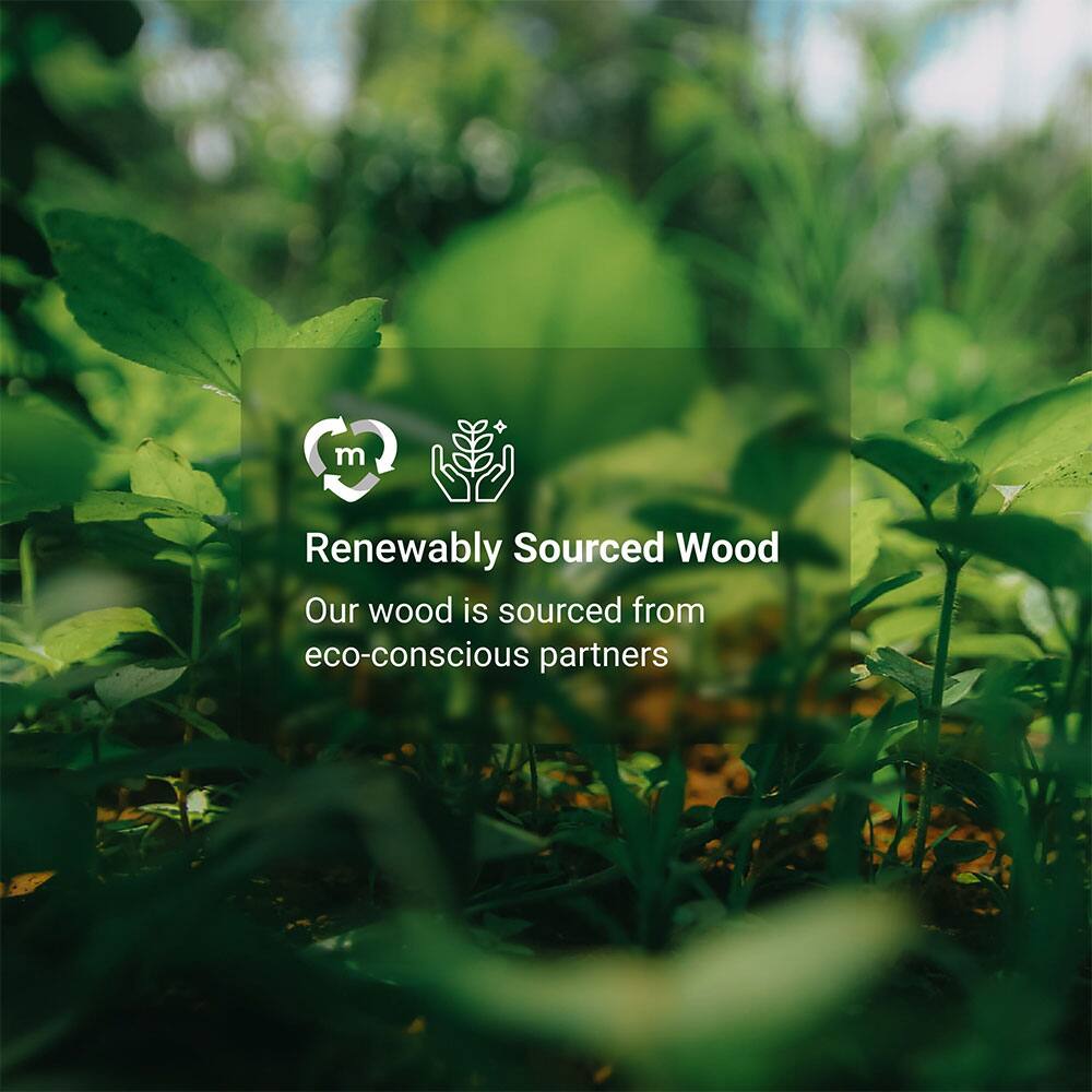 Renewably Sourced Wood  
Our wood is sourced from eco-conscious partners