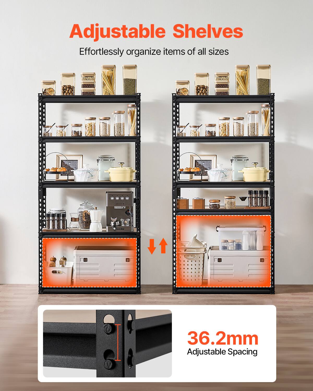 Adjustable Shelves
Effortlessly organize items of all sizes
36.2mm Adjustable Spacing