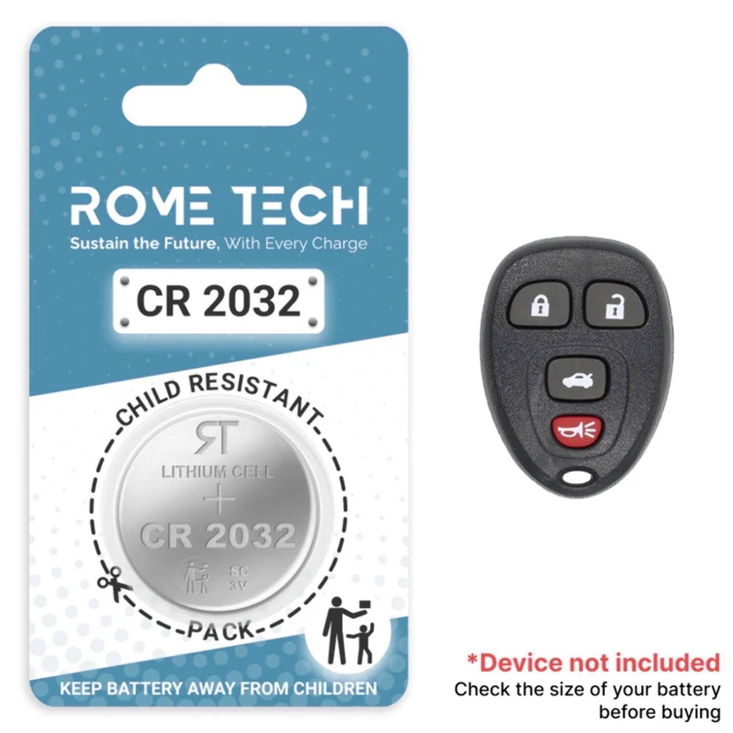 ROME TECH  
Sustain the Future, With Every Charge  

CR 2032  
CHILD RESISTANT  
LITHIUM CELL  
CR 2032  
PACK  

KEEP BATTERY AWAY FROM CHILDREN  

*Device not included  
Check the size of your battery before buying