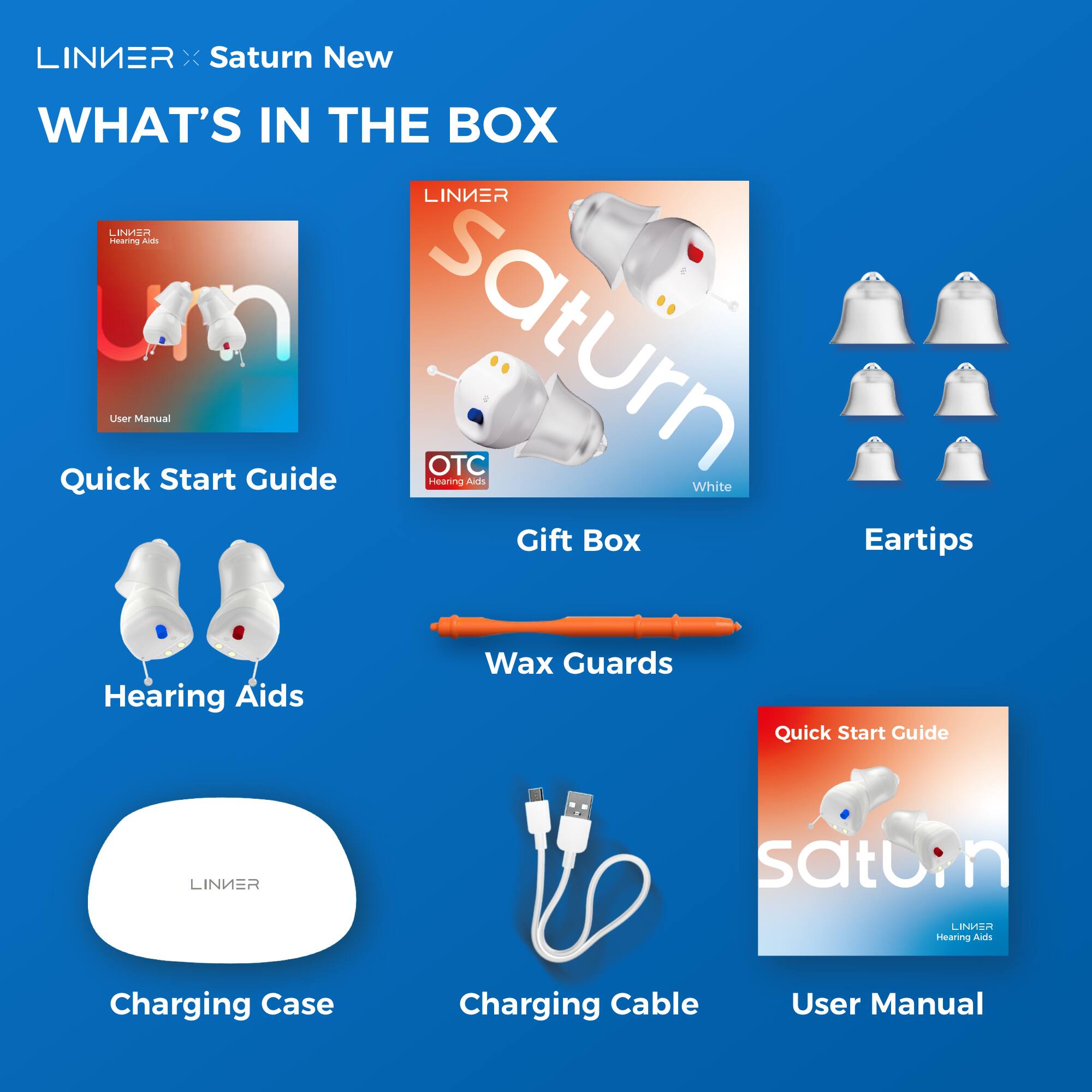 LINIER x Saturn New  
WHAT'S IN THE BOX  

- Quick Start Guide  
- Gift Box  
- Hearing Aids  
- Charging Case  
- Charging Cable  
- User Manual  
- Eartips  
- Wax Guards