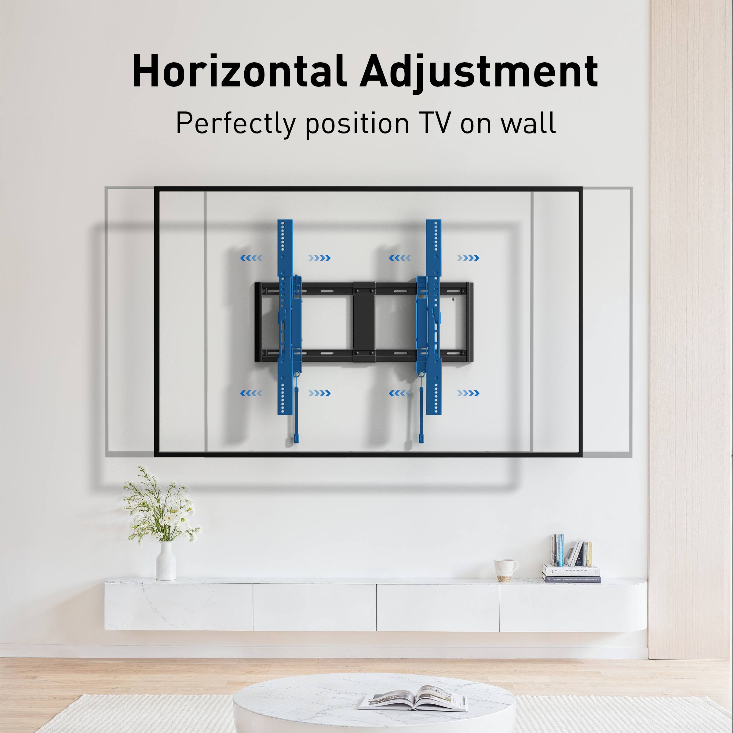 Horizontal Adjustment  
Perfectly position TV on wall