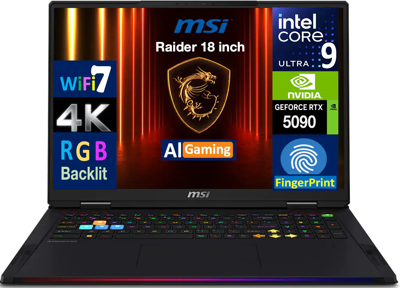 WiFi 7  
4K  
RGB Backlit  
msi Raider 18 inch  
Intel Core i9 Ultra  
NVIDIA GeForce RTX 5090  
AI Gaming  
FingerPrint