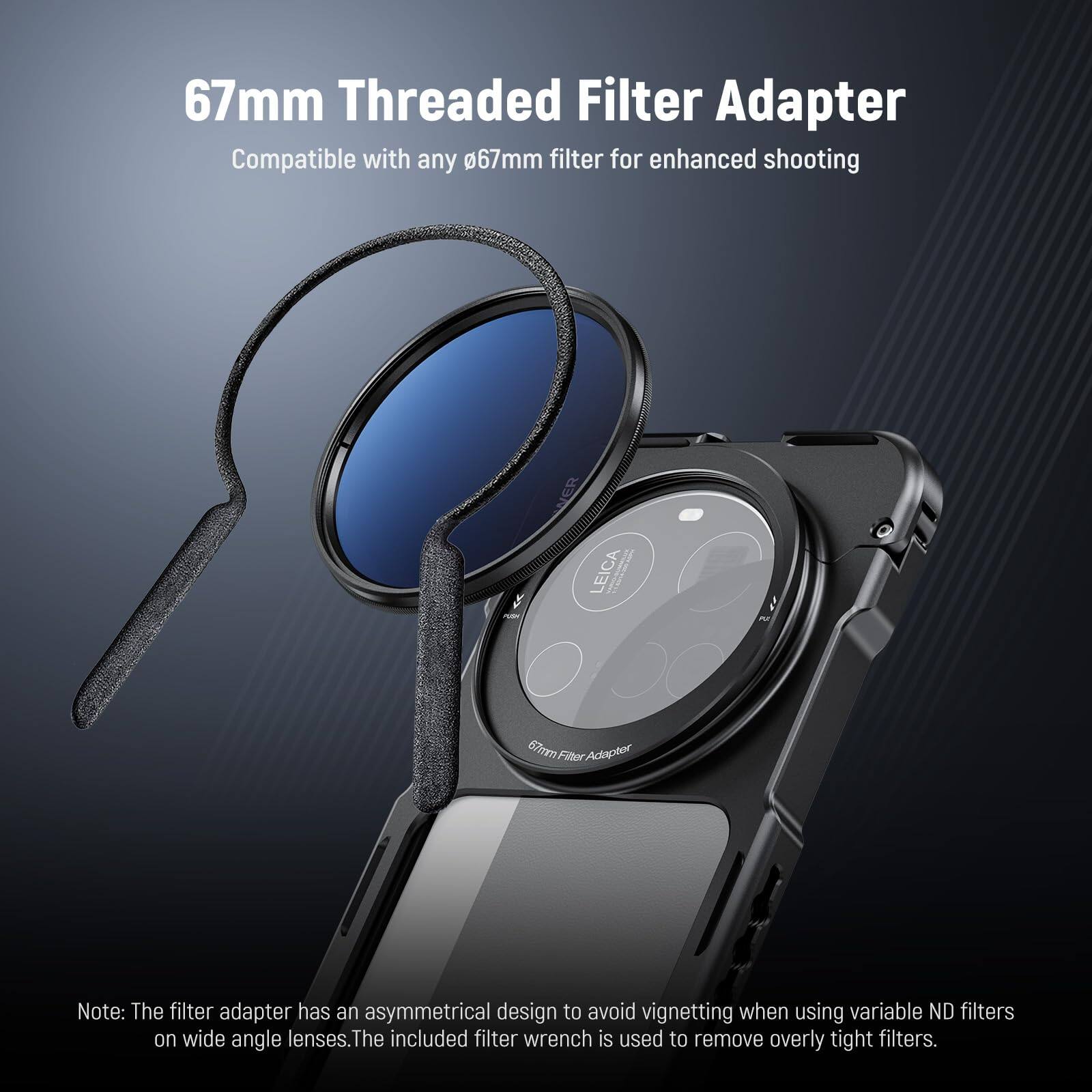 67mm Threaded Filter Adapter  
Compatible with any 67mm filter for enhanced shooting  

Note: The filter adapter has an asymmetrical design to avoid vignetting when using variable ND filters on wide angle lenses. The included filter wrench is used to remove overly tight filters.
